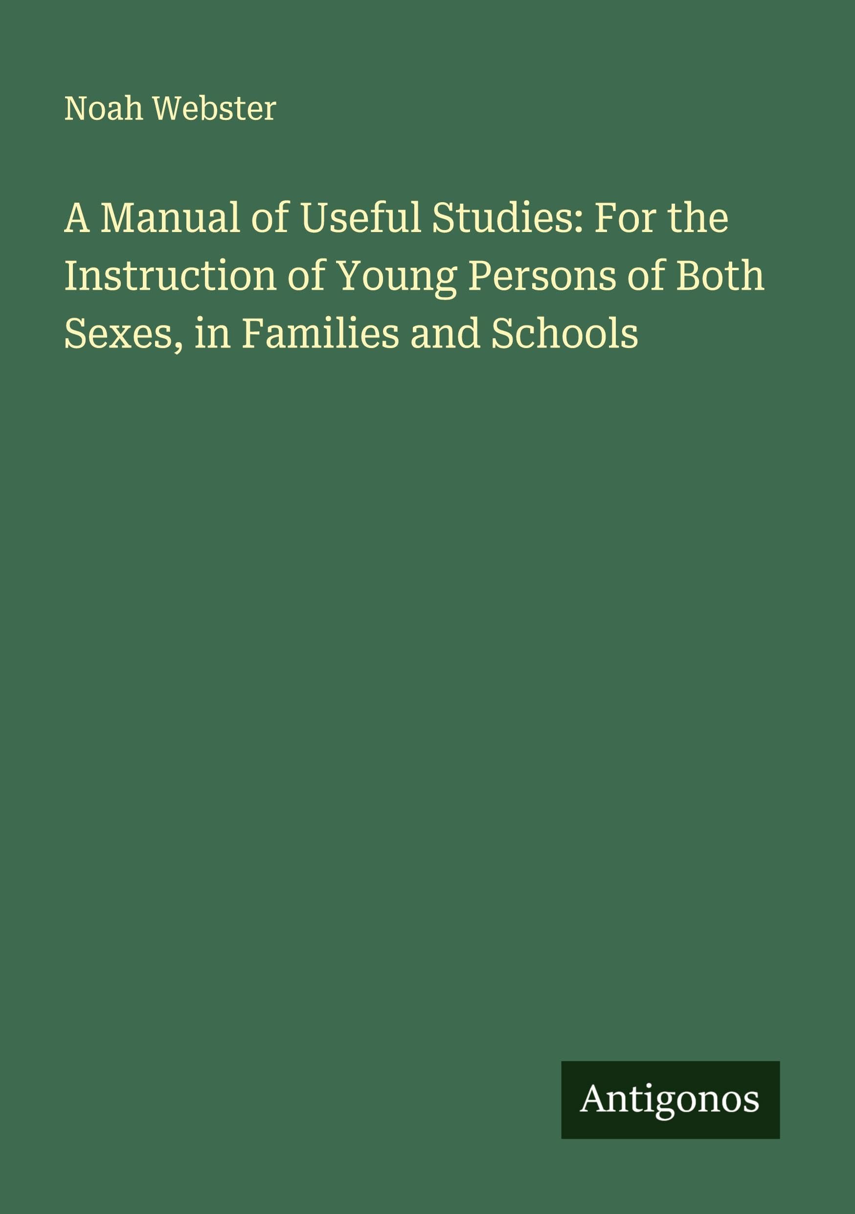 A Manual of Useful Studies: For the Instruction of Young Persons of Both Sexes, in Families and Schools Classics