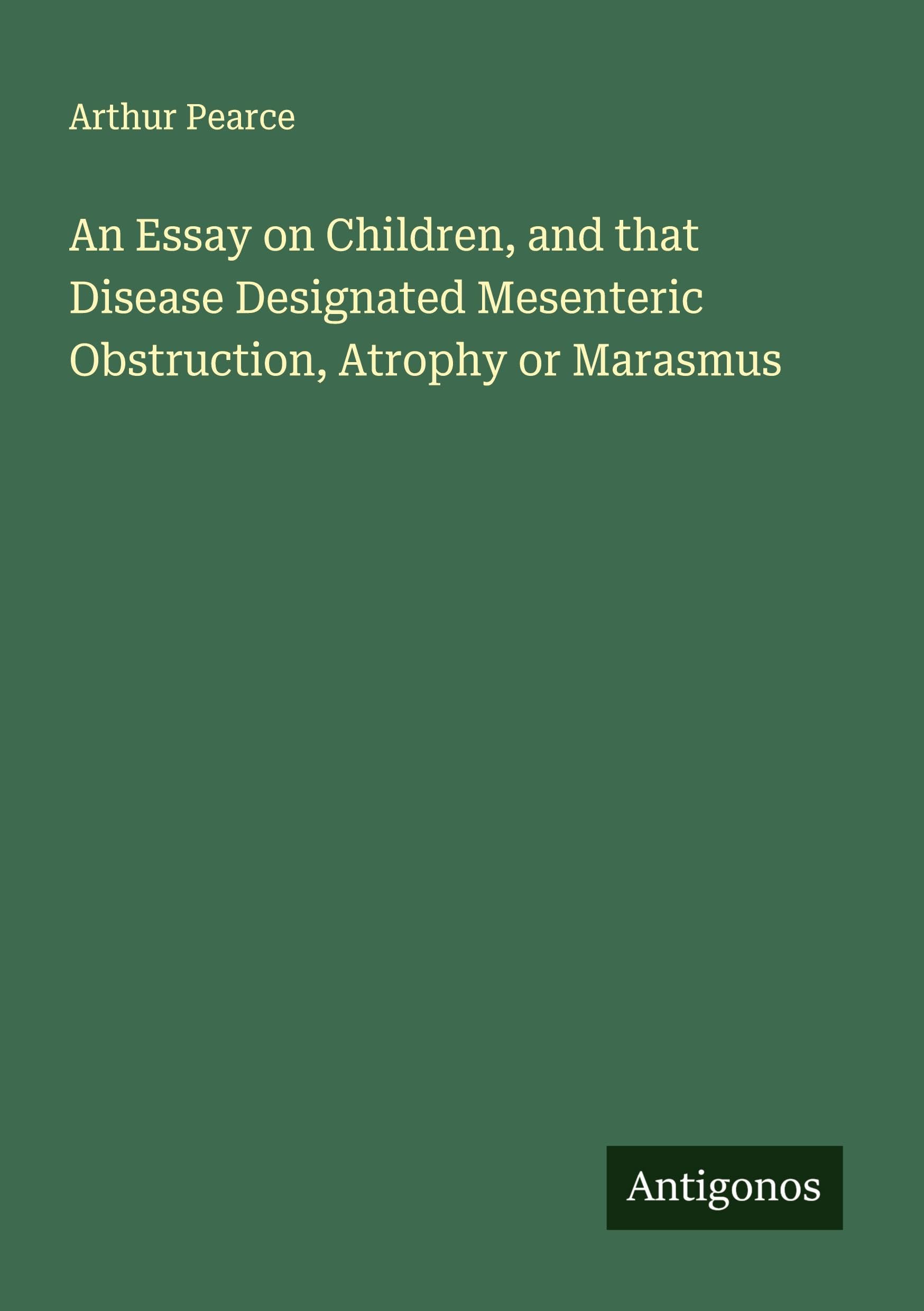 An Essay on Children, and that Disease Designated Mesenteric Obstruction, Atrophy or Marasmus Classics