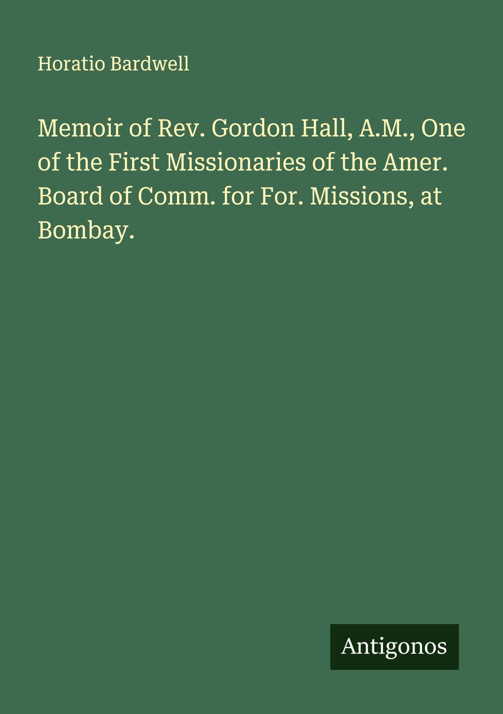Memoir of Rev. Gordon Hall, A.M., One of the First Missionaries of the Amer. Board of Comm. for For. Missions, at Bombay. Classics