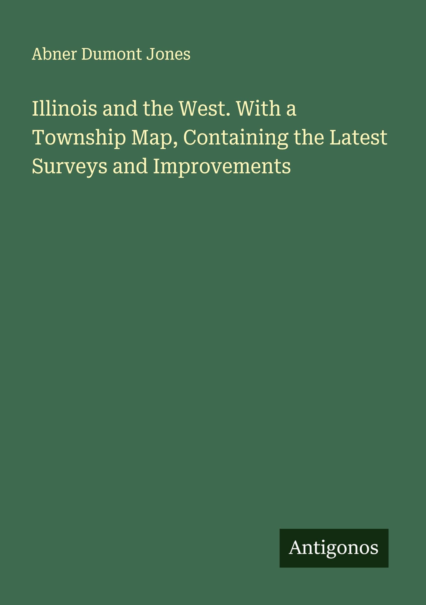 Illinois and the West. With a Township Map, Containing the Latest Surveys and Improvements Classics