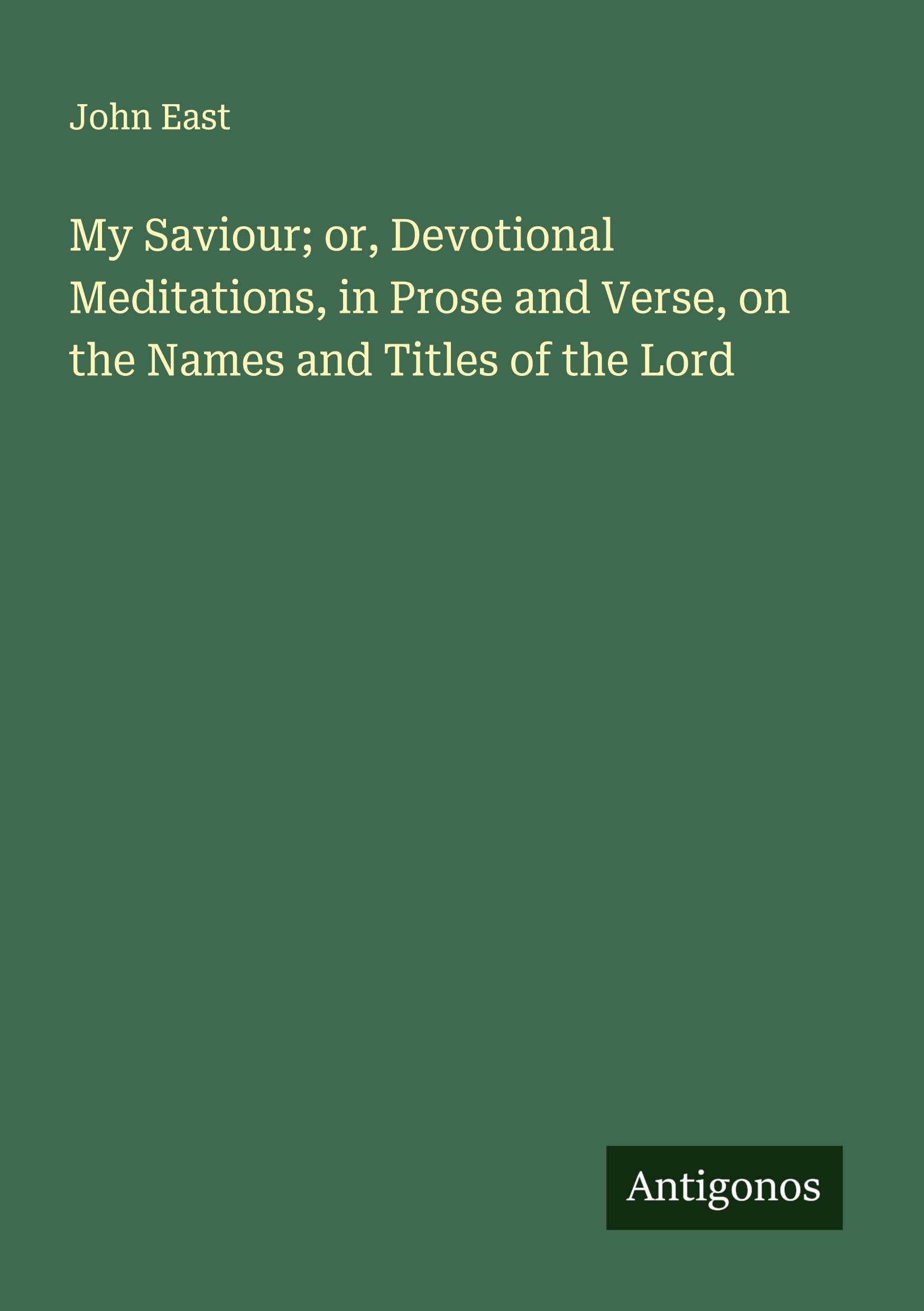 My Saviour; or, Devotional Meditations, in Prose and Verse, on the Names and Titles of the Lord Classics