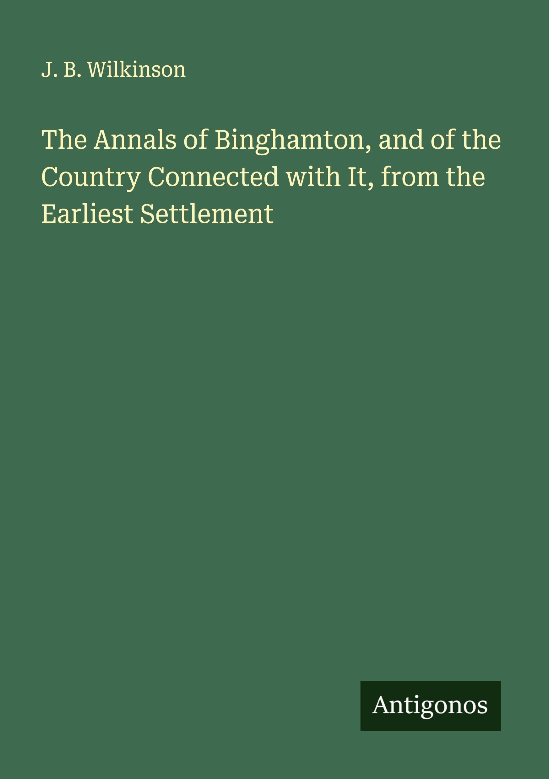 The Annals of Binghamton, and of the Country Connected with It, from the Earliest Settlement Classics