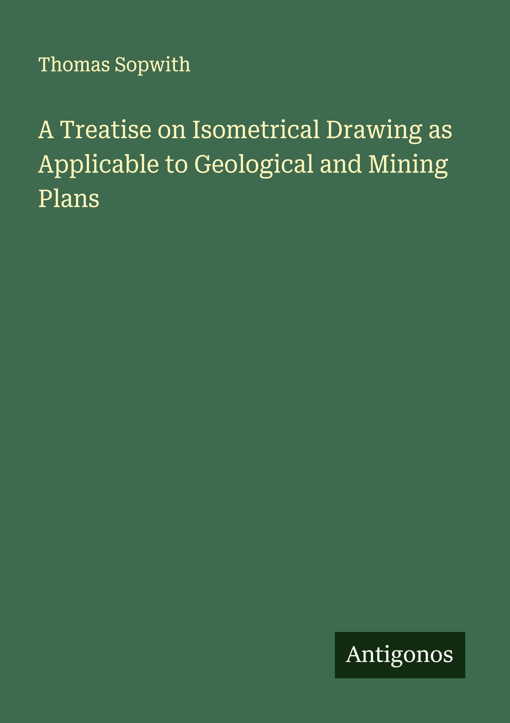 A Treatise on Isometrical Drawing as Applicable to Geological and Mining Plans Classics