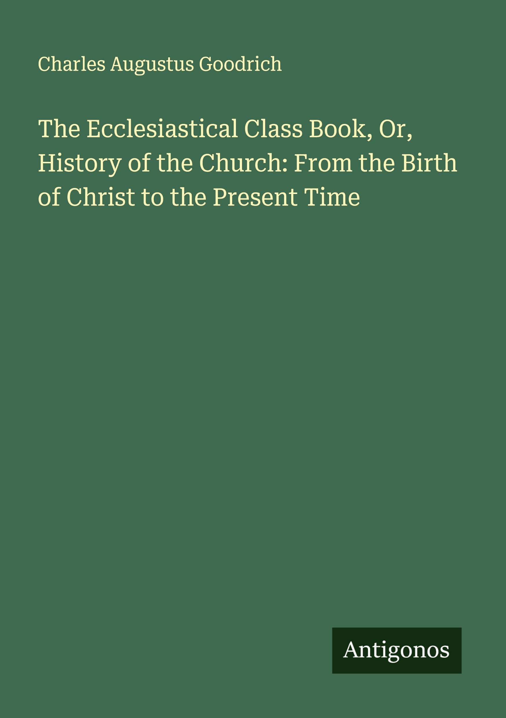 The Ecclesiastical Class Book, Or, History of the Church: From the Birth of Christ to the Present Time Classics