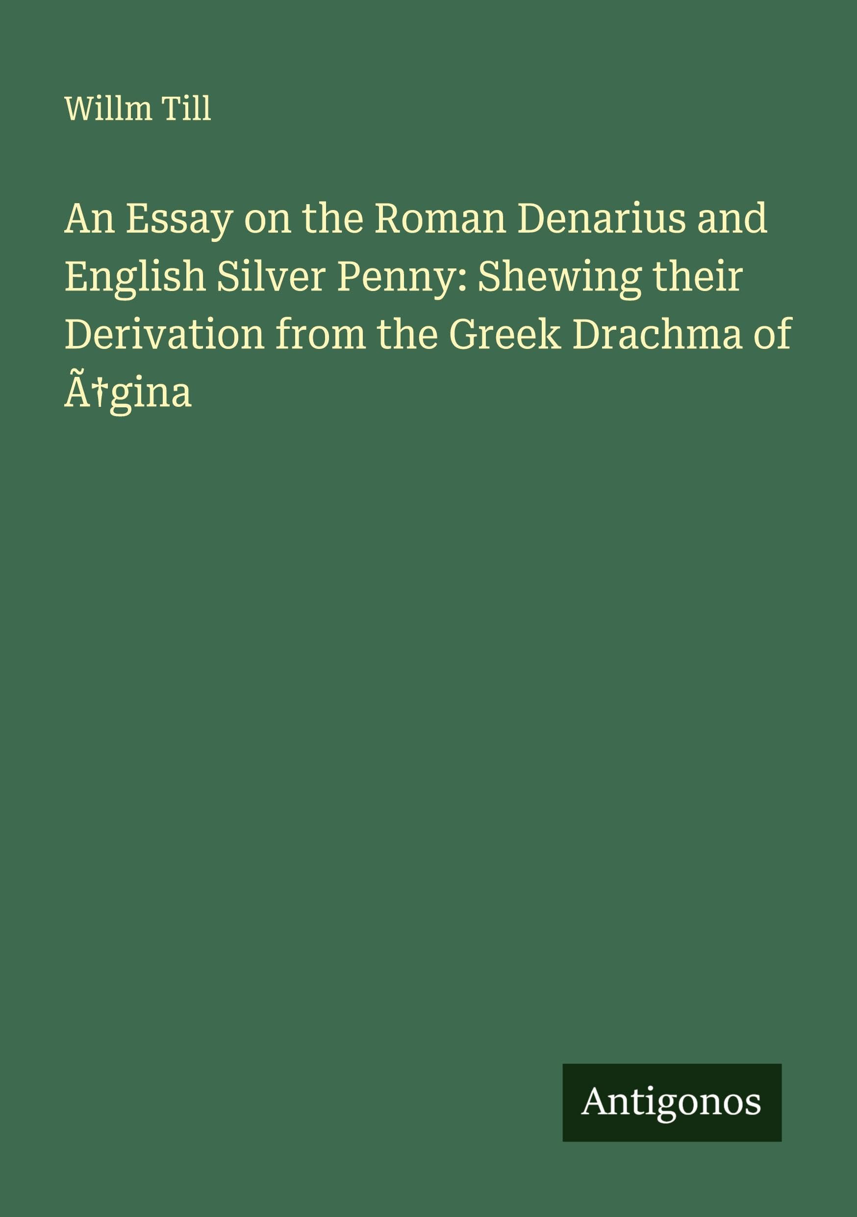 An Essay on the Roman Denarius and English Silver Penny: Shewing their Derivation from the Greek Drachma of Ã¿gina Classics