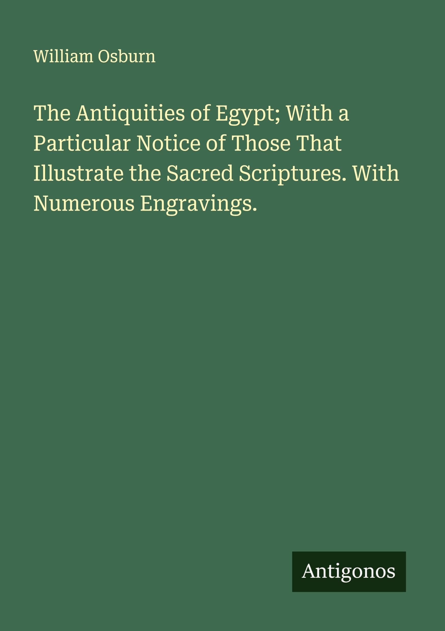 The Antiquities of Egypt; With a Particular Notice of Those That Illustrate the Sacred Scriptures. With Numerous Engravings. Classics