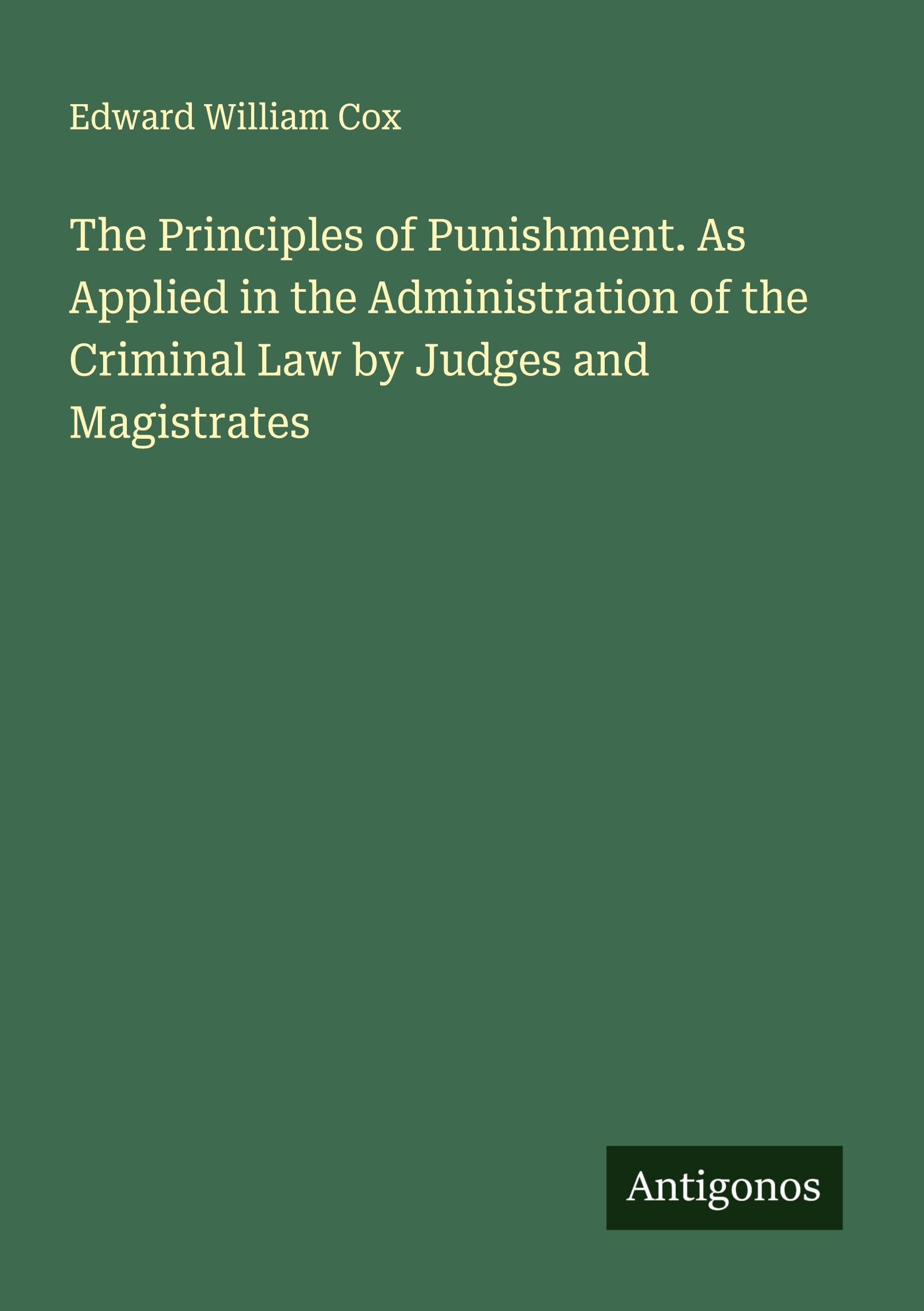The Principles of Punishment. As Applied in the Administration of the Criminal Law by Judges and Magistrates Classics