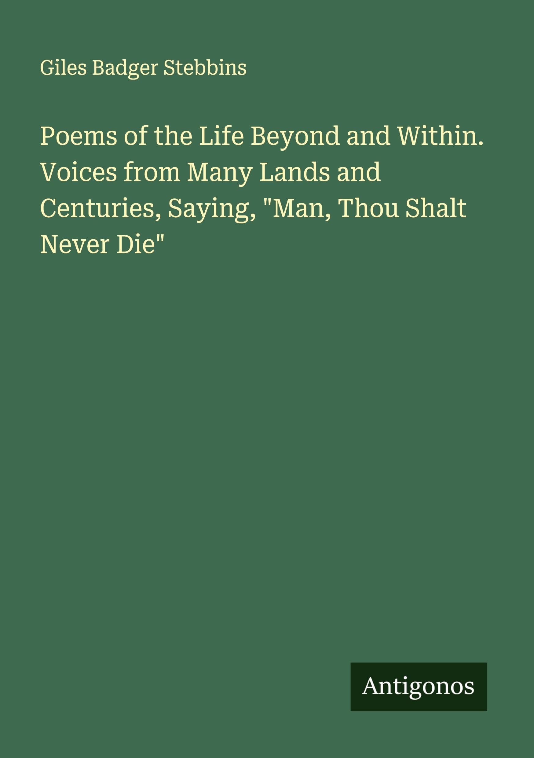 Poems of the Life Beyond and Within. Voices from Many Lands and Centuries, Saying, "Man, Thou Shalt Never Die" Classics