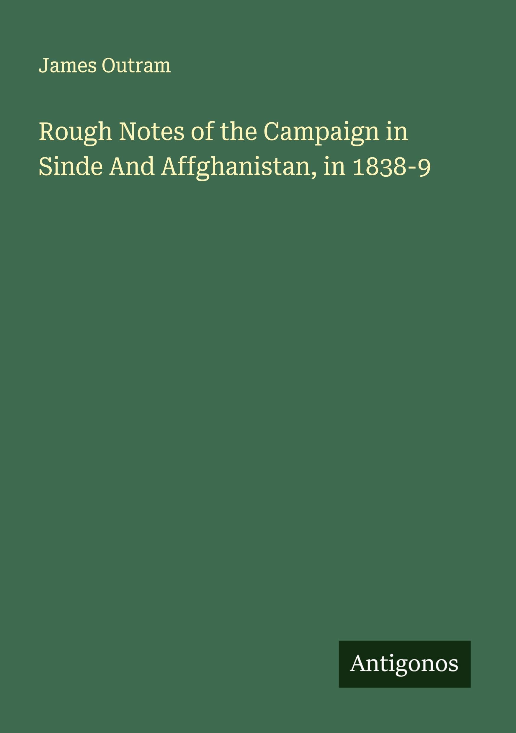 Rough Notes of the Campaign in Sinde And Affghanistan, in 1838-9 Classics