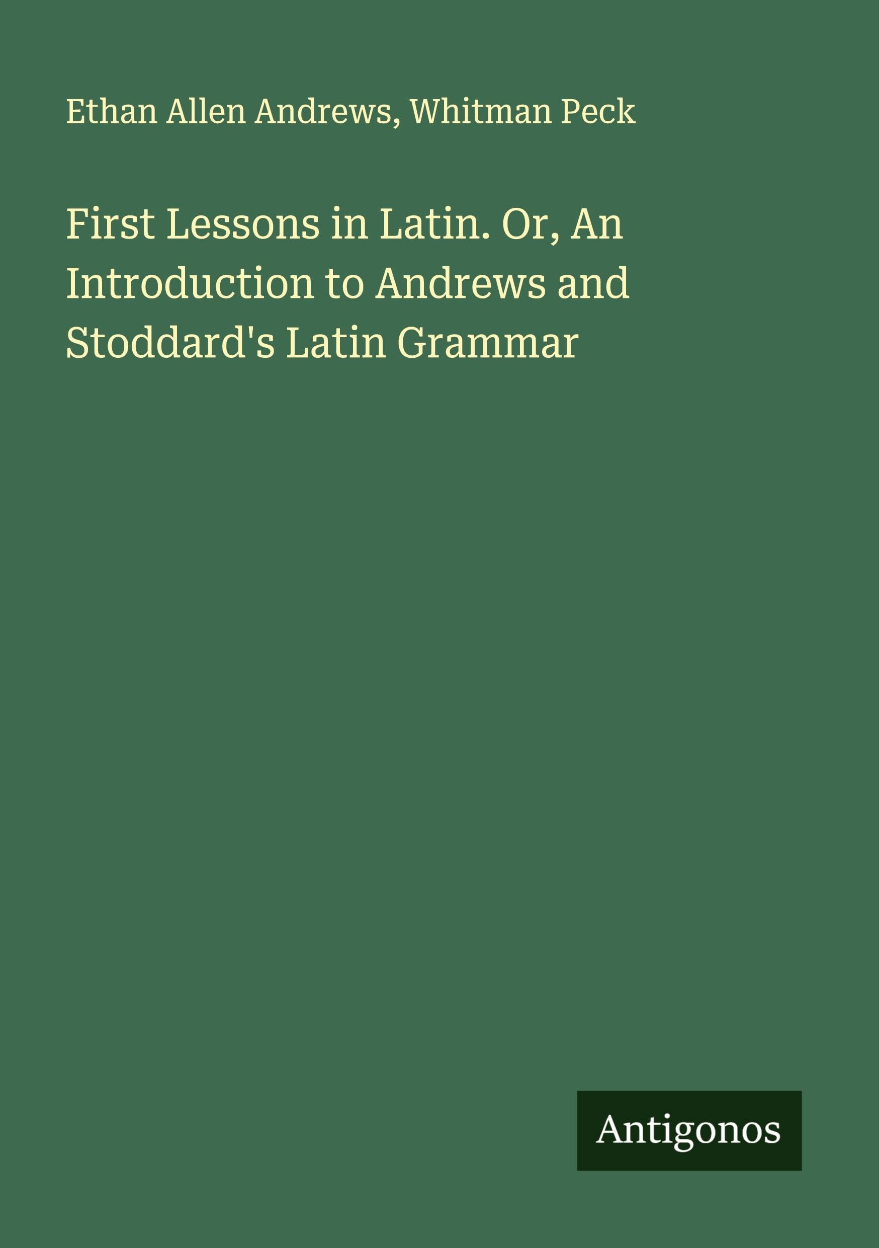 First Lessons in Latin. Or, An Introduction to Andrews and Stoddard's Latin Grammar Classics