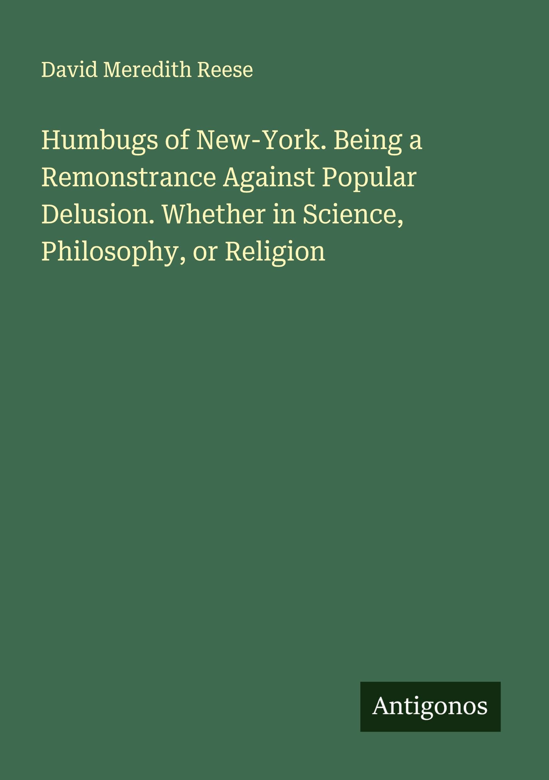 Humbugs of New-York. Being a Remonstrance Against Popular Delusion. Whether in Science, Philosophy, or Religion Classics