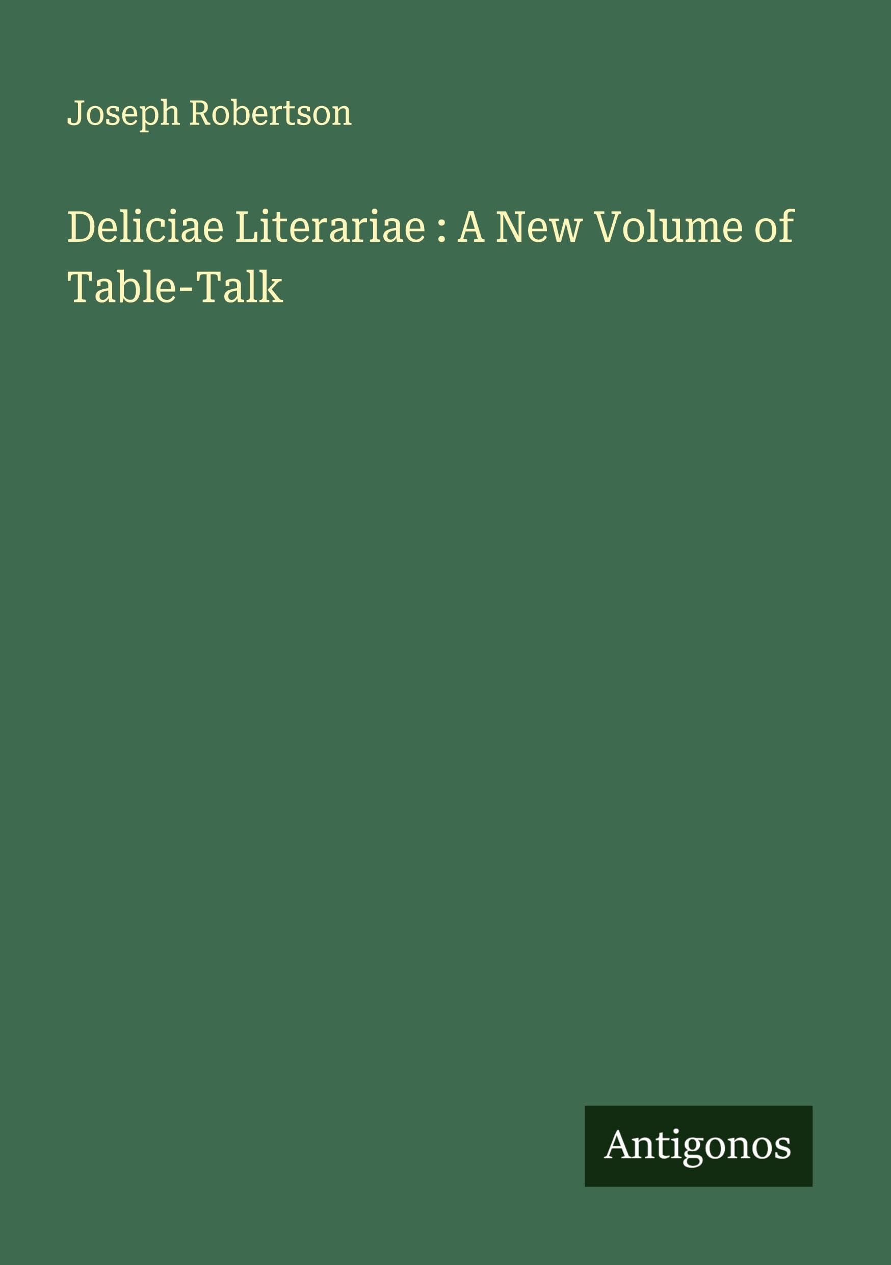 Deliciae Literariae : A New Volume of Table-Talk Classics