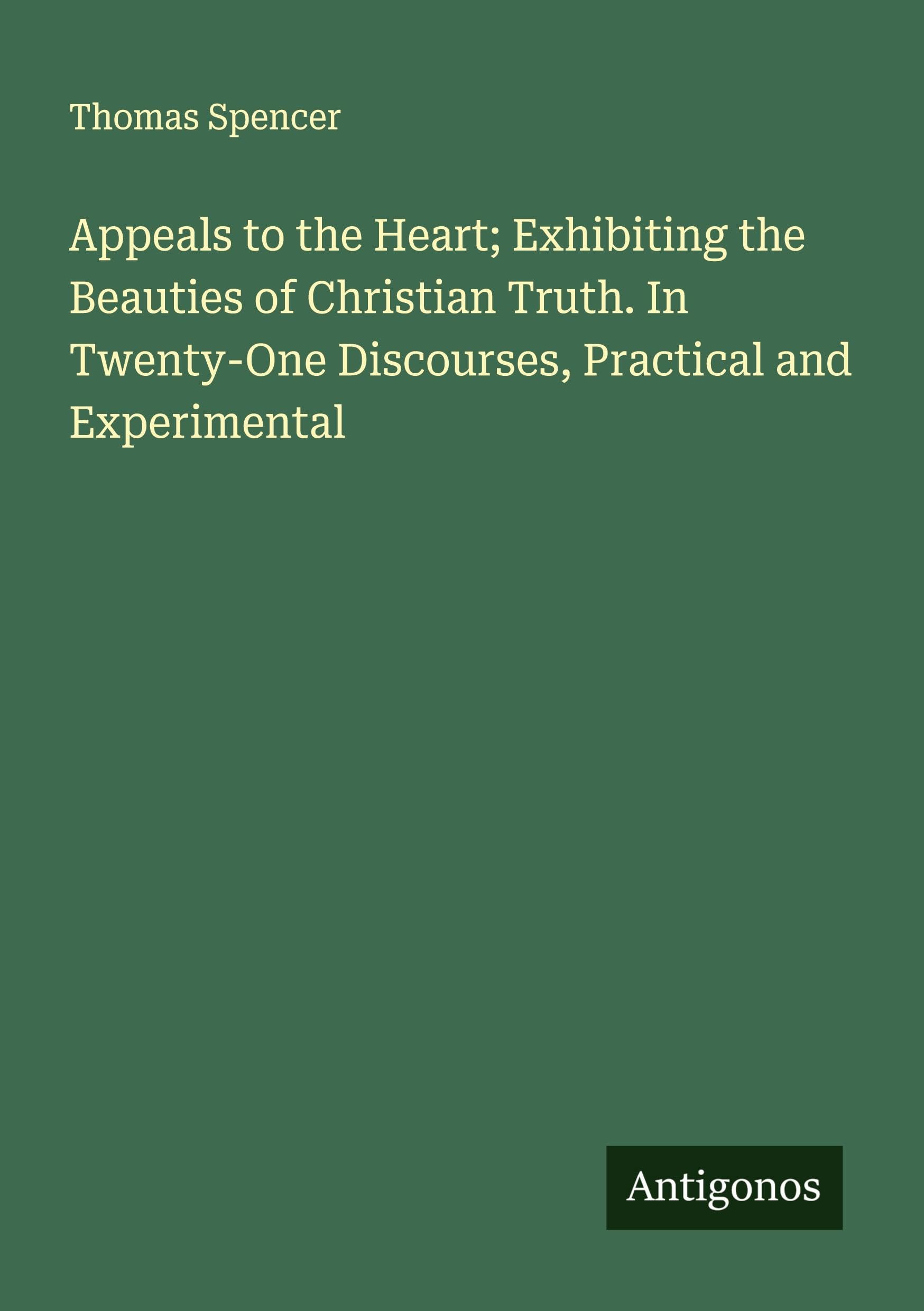 Appeals to the Heart; Exhibiting the Beauties of Christian Truth. In Twenty-One Discourses, Practical and Experimental Classics