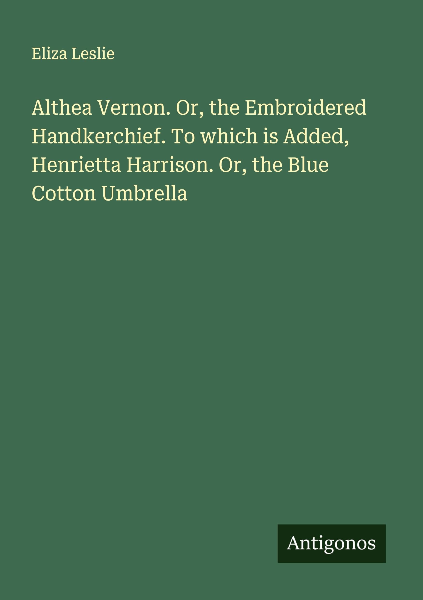 Althea Vernon. Or, the Embroidered Handkerchief. To which is Added, Henrietta Harrison. Or, the Blue Cotton Umbrella Classics