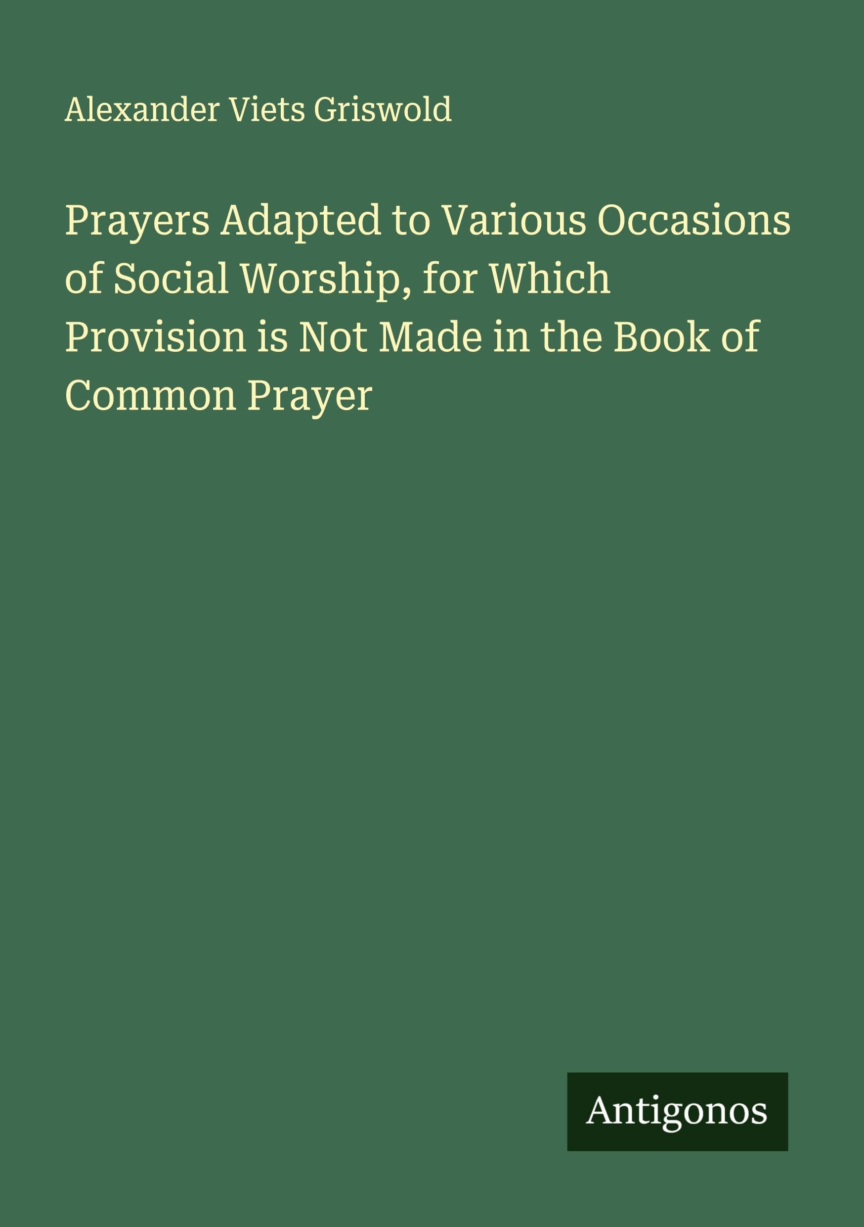 Prayers Adapted to Various Occasions of Social Worship, for Which Provision is Not Made in the Book of Common Prayer Classics