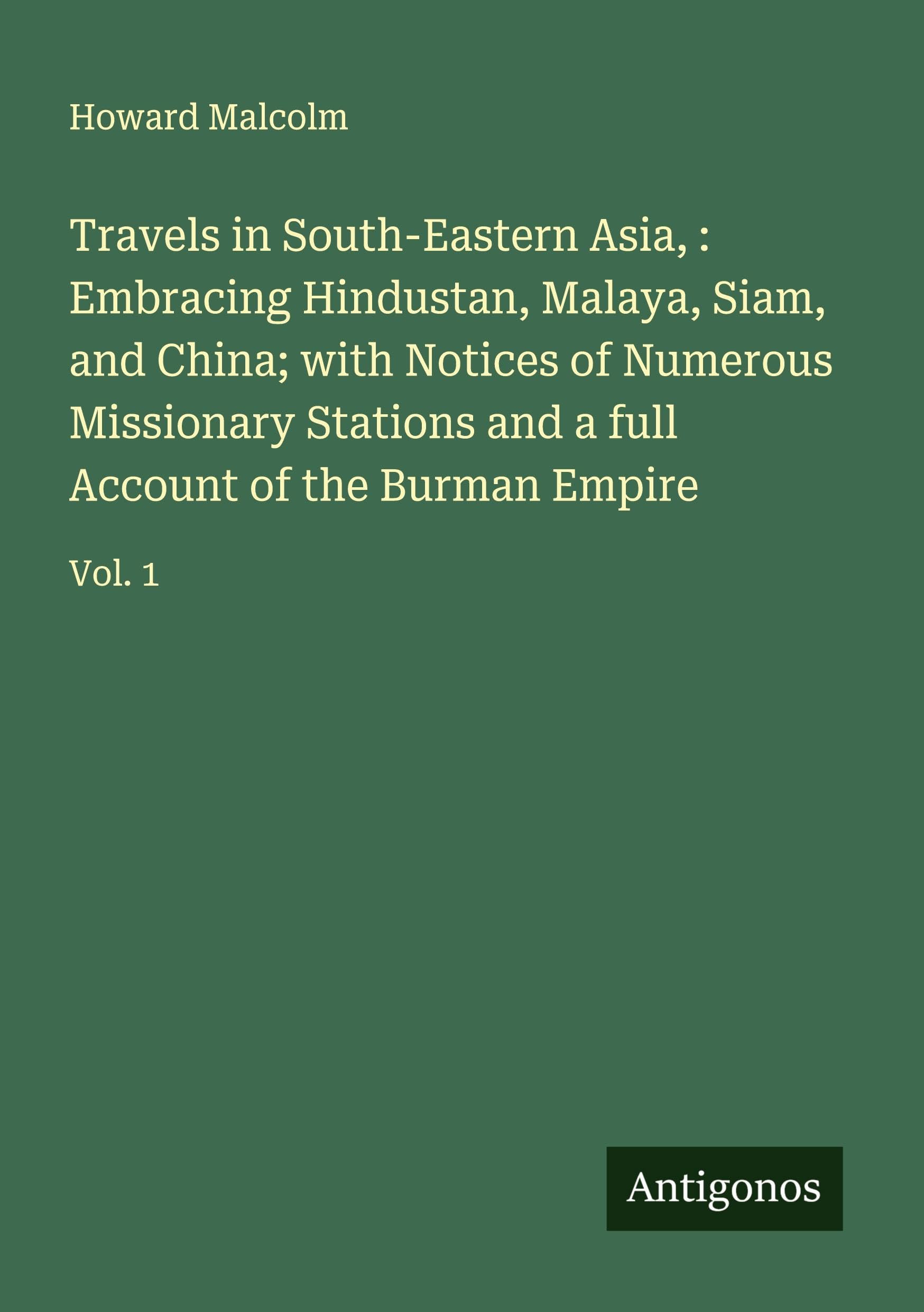 Travels in South-Eastern Asia, : Embracing Hindustan, Malaya, Siam, and China; with Notices of Numerous Missionary Stations and a full Account of the Burman Empire Classics