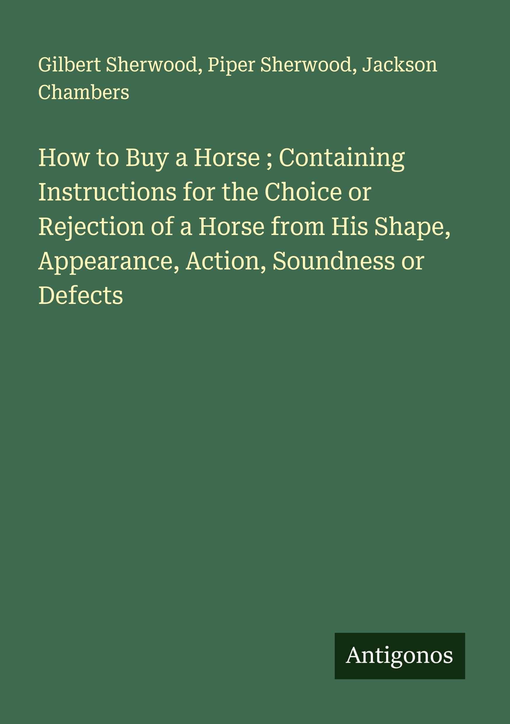 How to Buy a Horse ; Containing Instructions for the Choice or Rejection of a Horse from His Shape, Appearance, Action, Soundness or Defects Classics