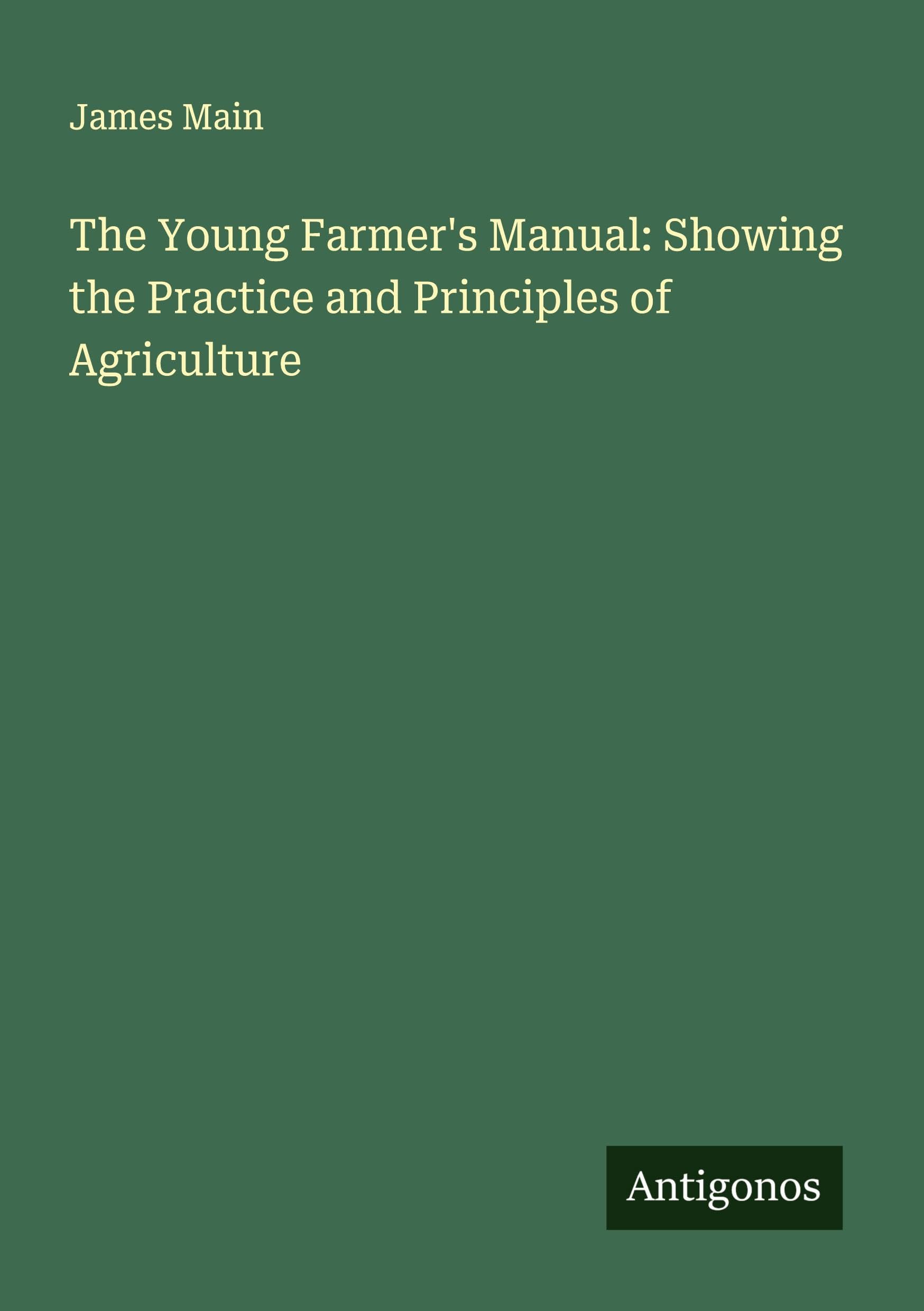 The Young Farmer's Manual: Showing the Practice and Principles of Agriculture Classics