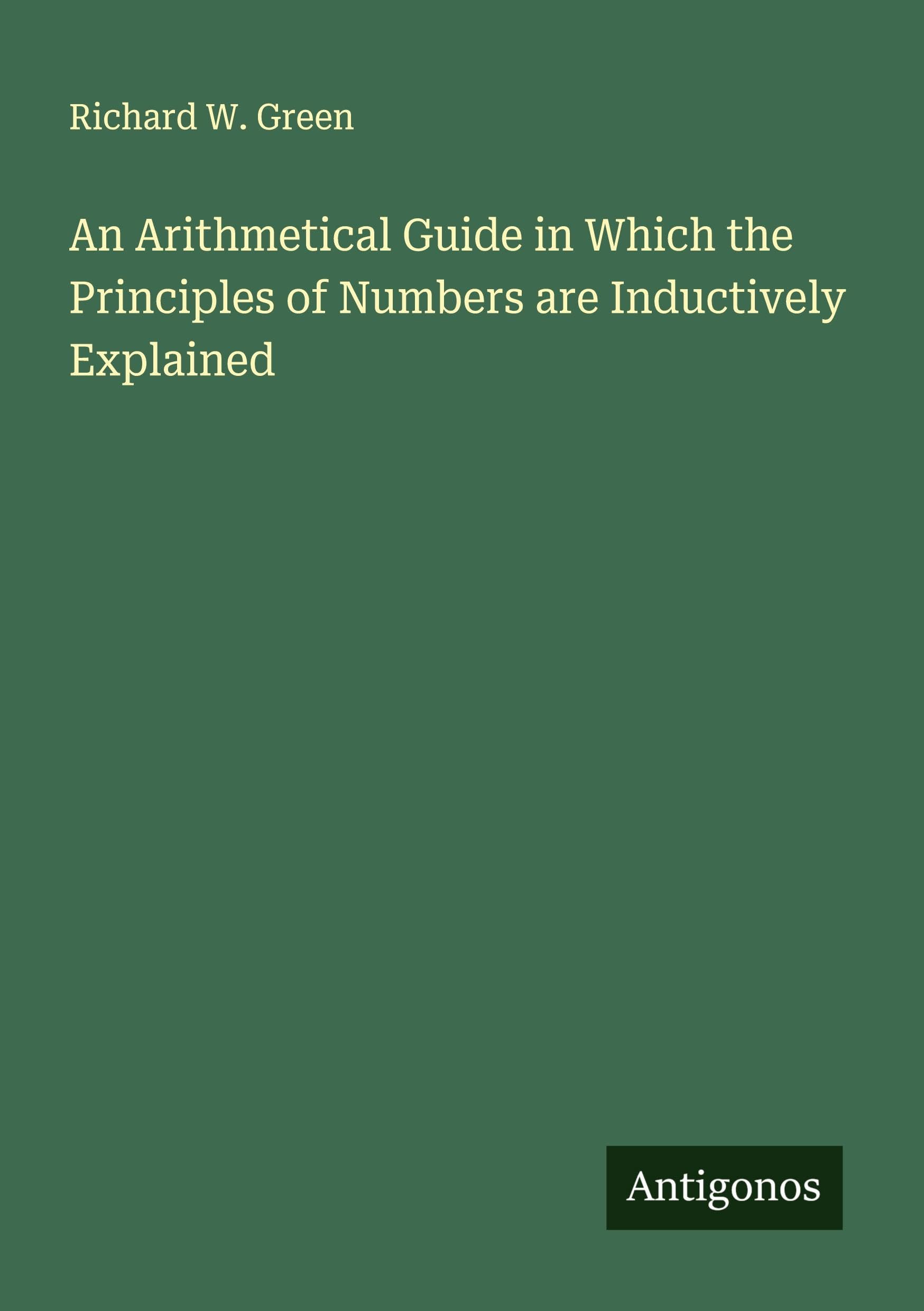 An Arithmetical Guide in Which the Principles of Numbers are Inductively Explained Classics