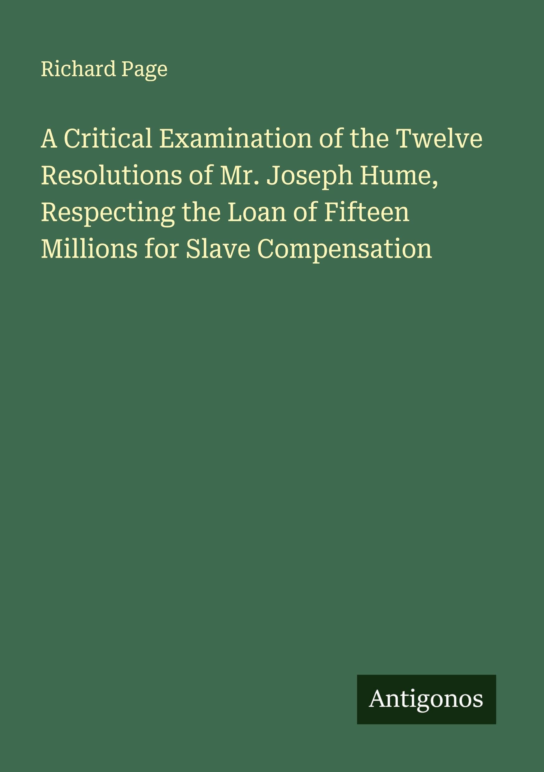 A Critical Examination of the Twelve Resolutions of Mr. Joseph Hume, Respecting the Loan of Fifteen Millions for Slave Compensation Classics