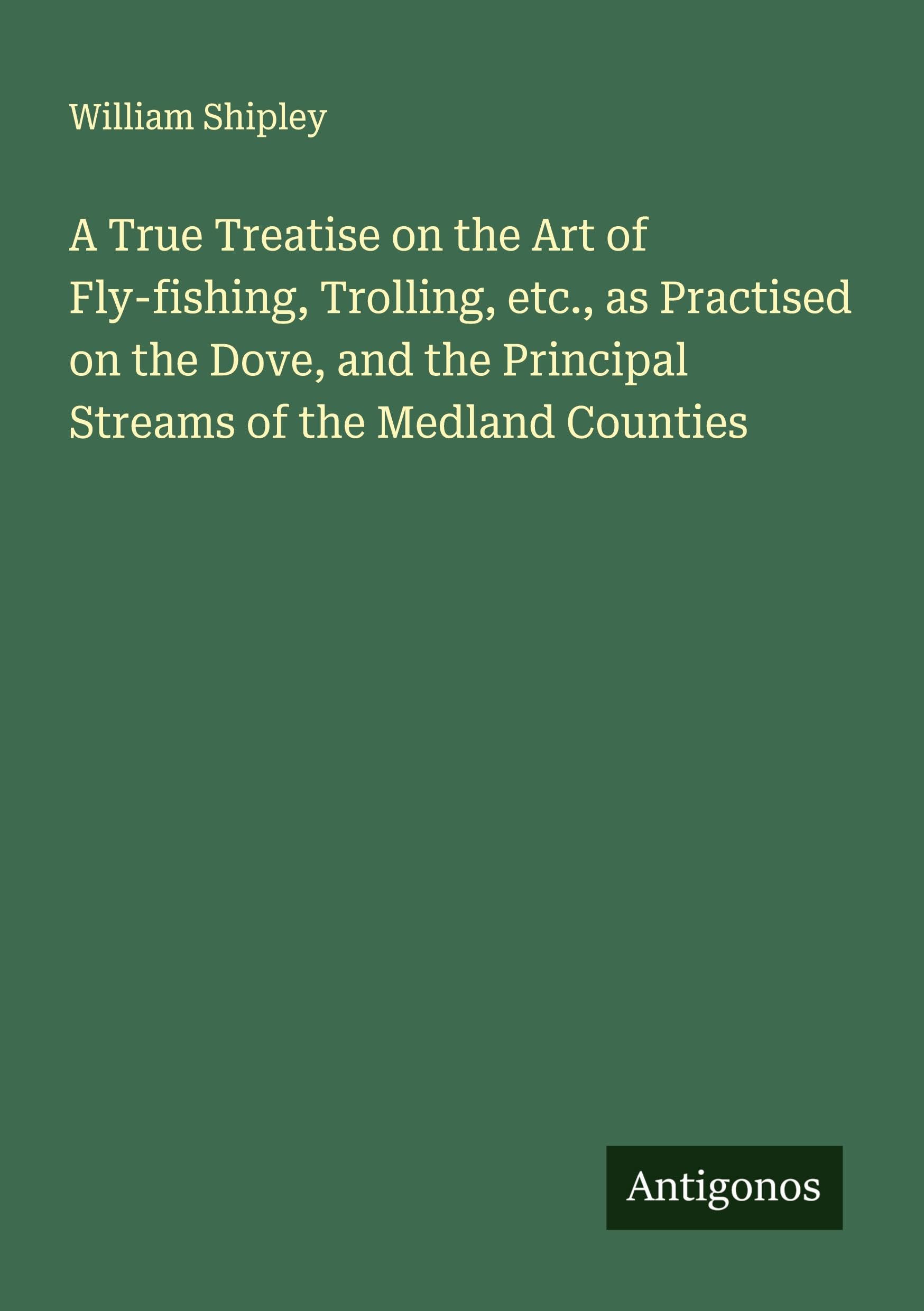 A True Treatise on the Art of Fly-fishing, Trolling, etc., as Practised on the Dove, and the Principal Streams of the Medland Counties Classics