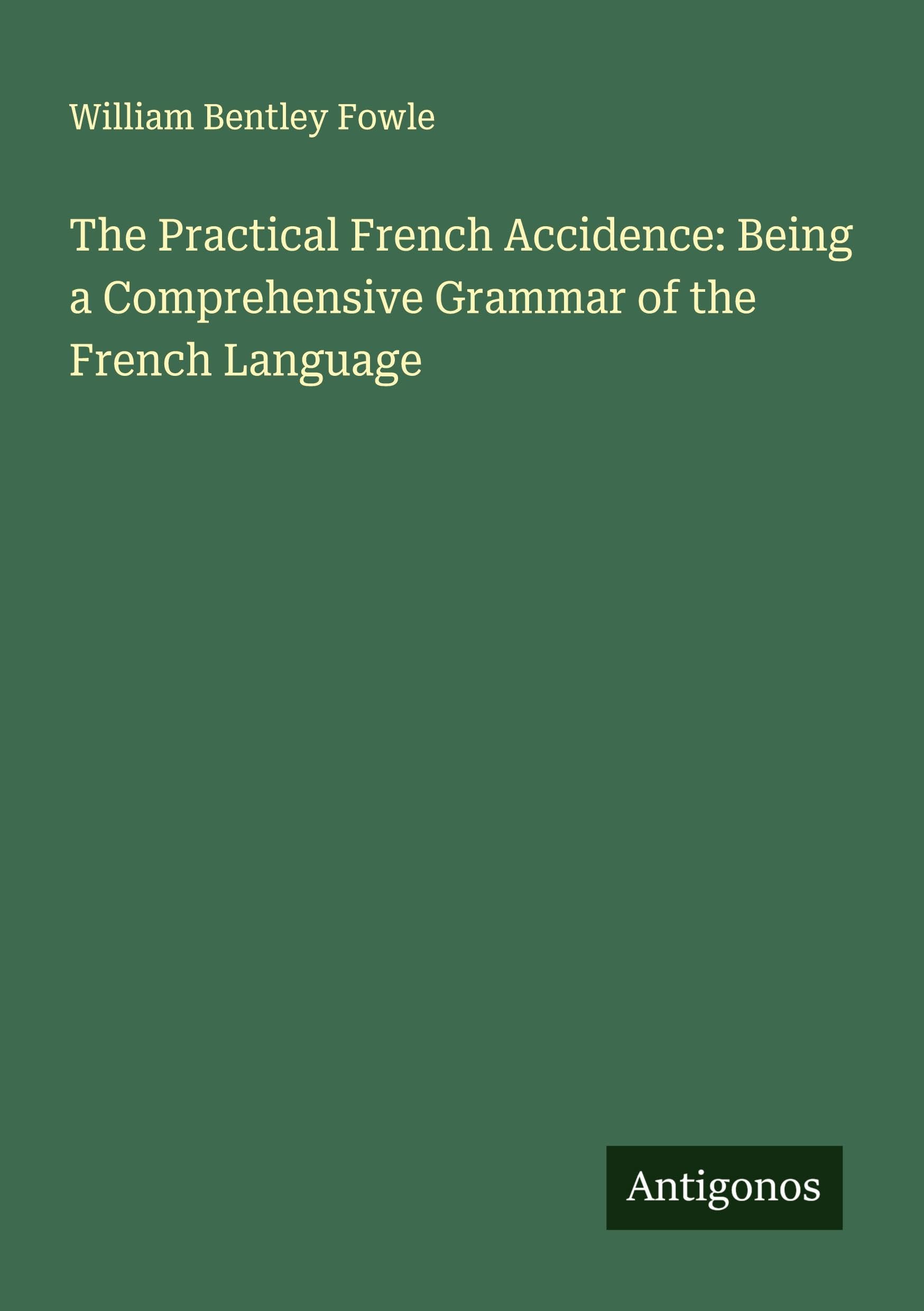 The Practical French Accidence: Being a Comprehensive Grammar of the French Language Classics