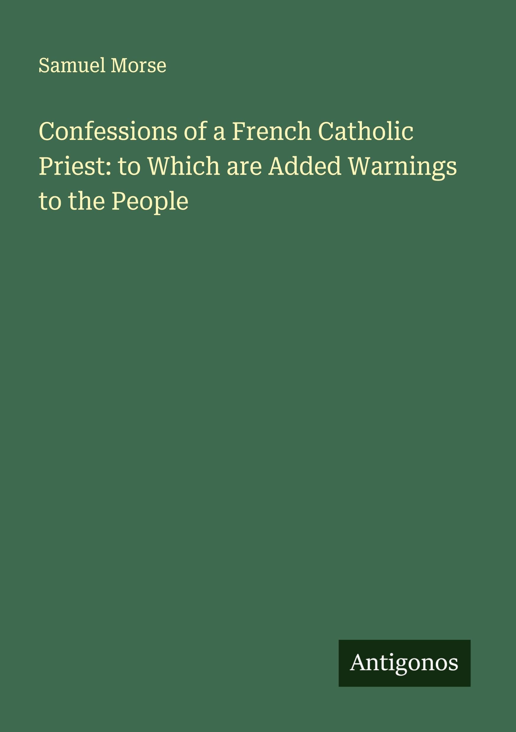 Confessions of a French Catholic Priest: to Which are Added Warnings to the People Classics