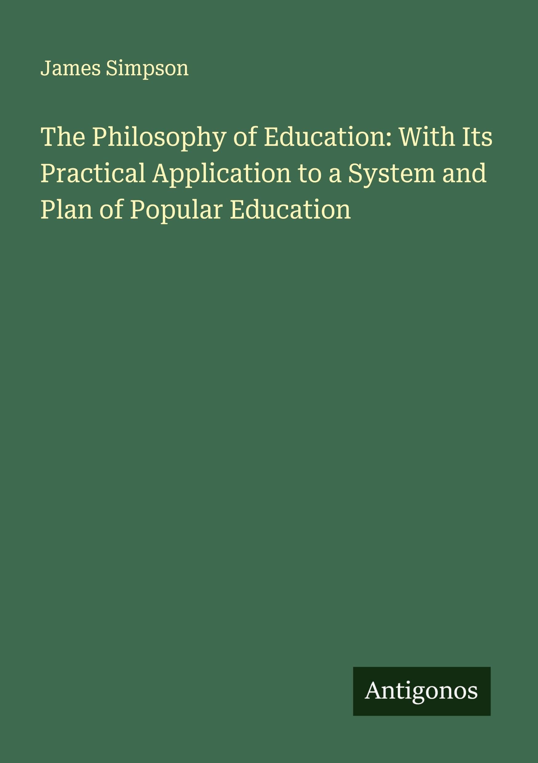 The Philosophy of Education: With Its Practical Application to a System and Plan of Popular Education Classics