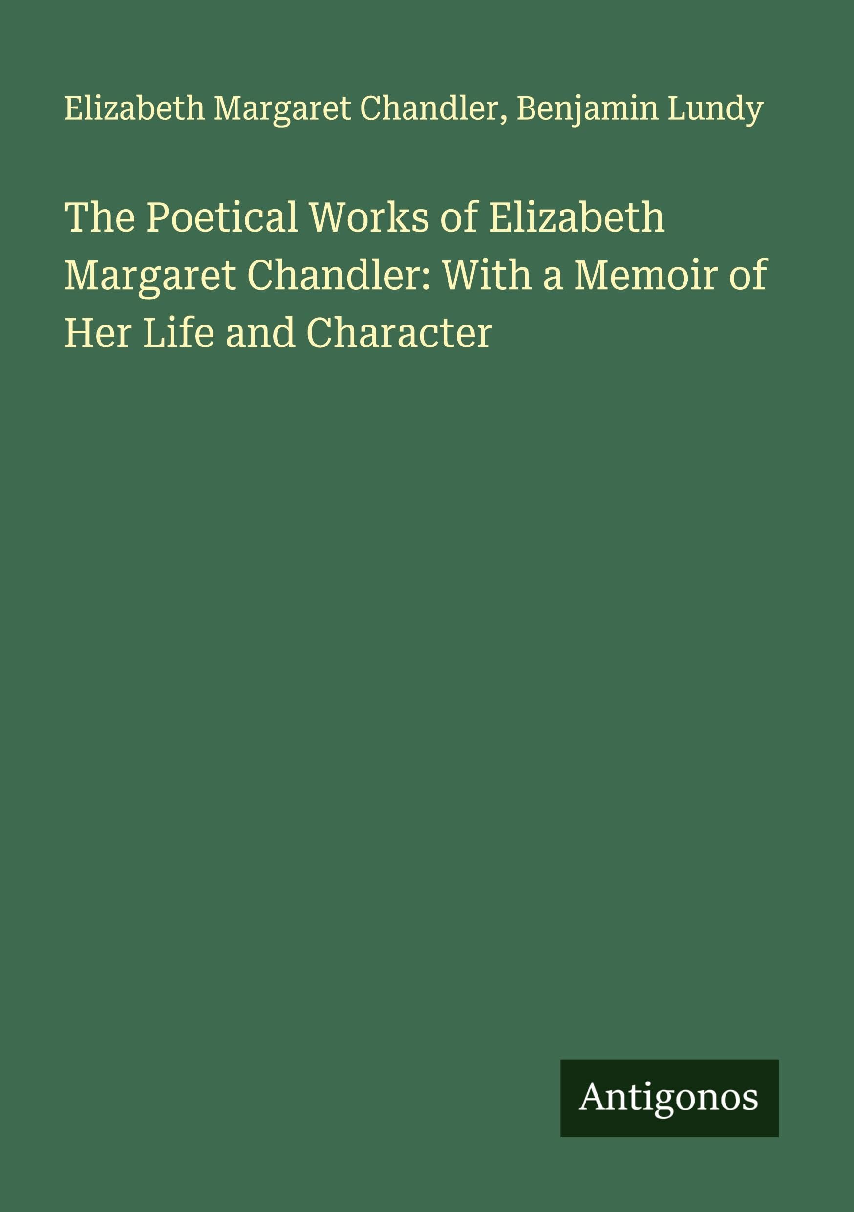 The Poetical Works of Elizabeth Margaret Chandler: With a Memoir of Her Life and Character Classics