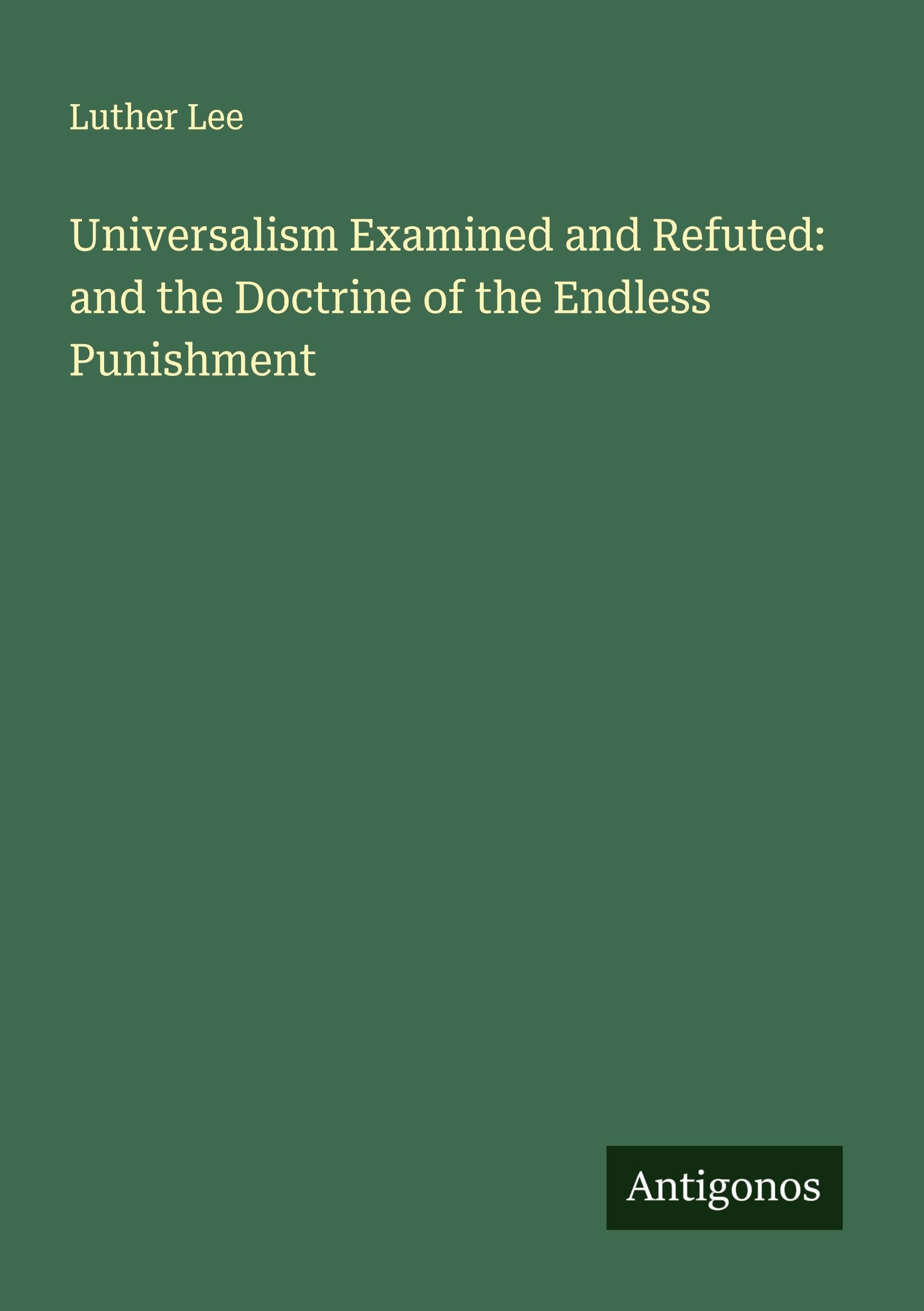 Universalism Examined and Refuted: and the Doctrine of the Endless Punishment Classics
