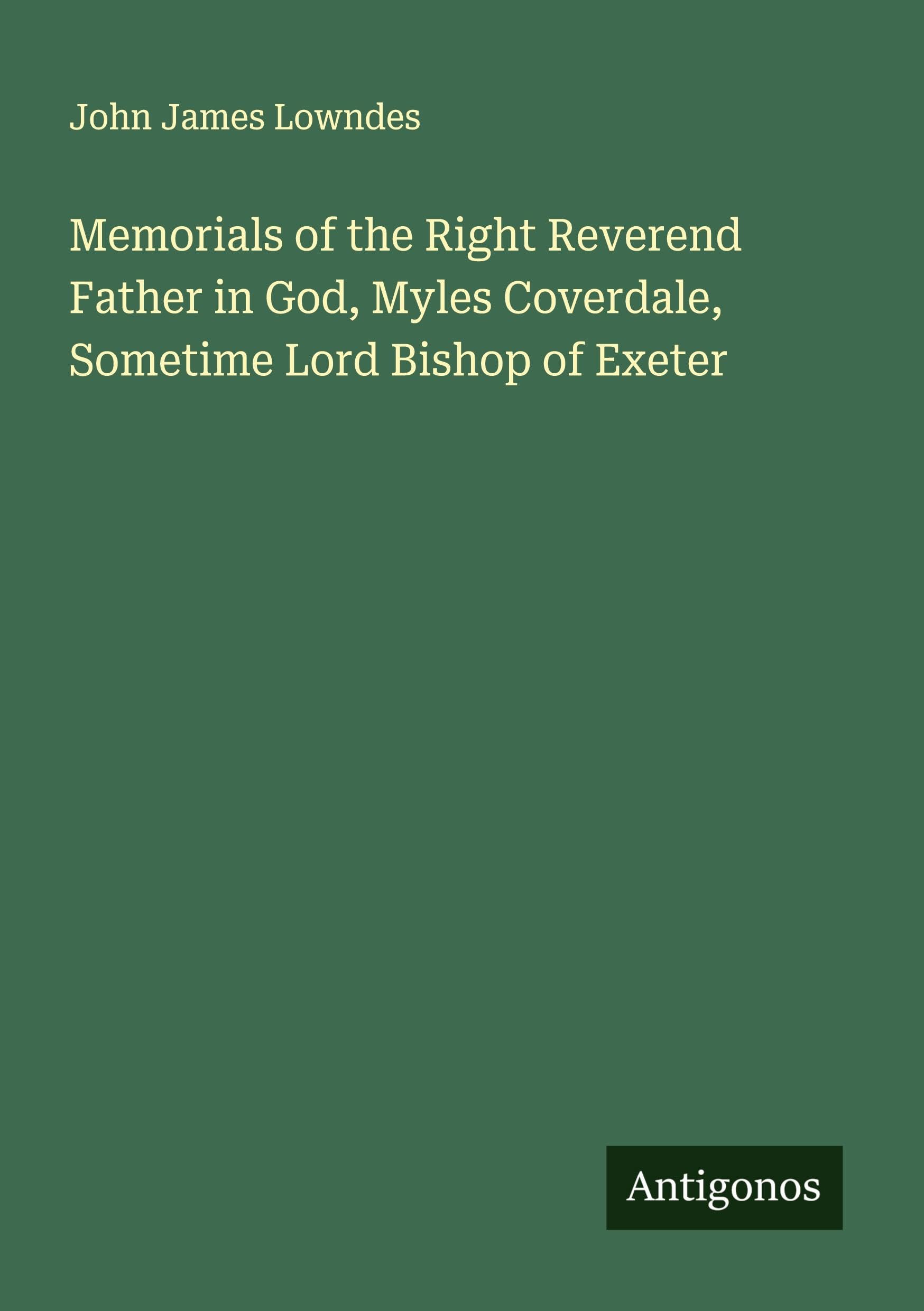 Memorials of the Right Reverend Father in God, Myles Coverdale, Sometime Lord Bishop of Exeter Classics