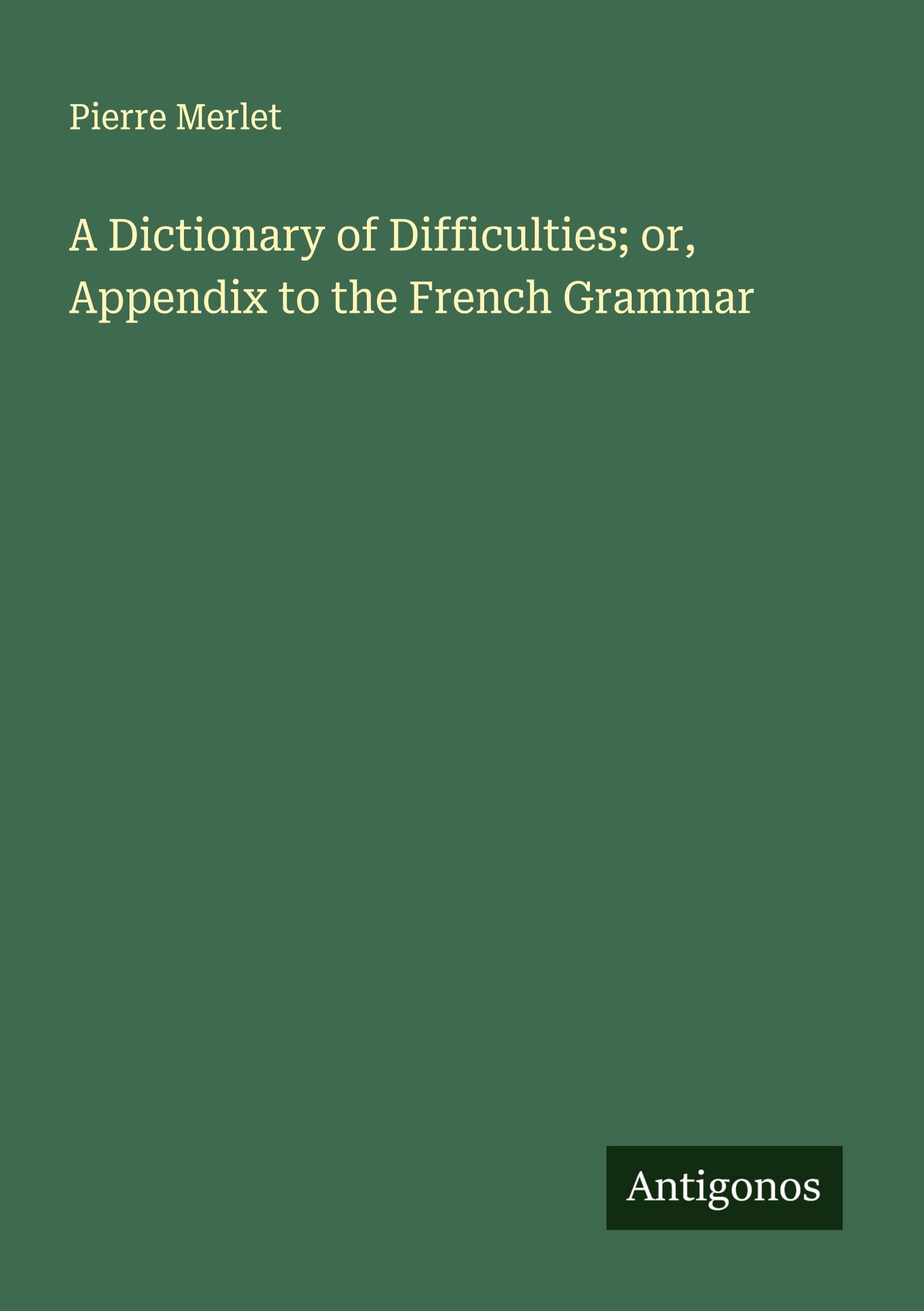 A Dictionary of Difficulties; or, Appendix to the French Grammar Classics