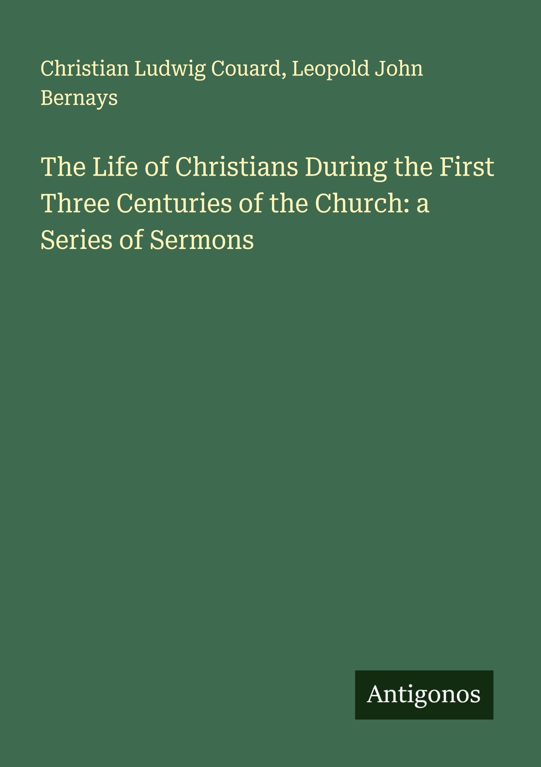 The Life of Christians During the First Three Centuries of the Church: a Series of Sermons Classics