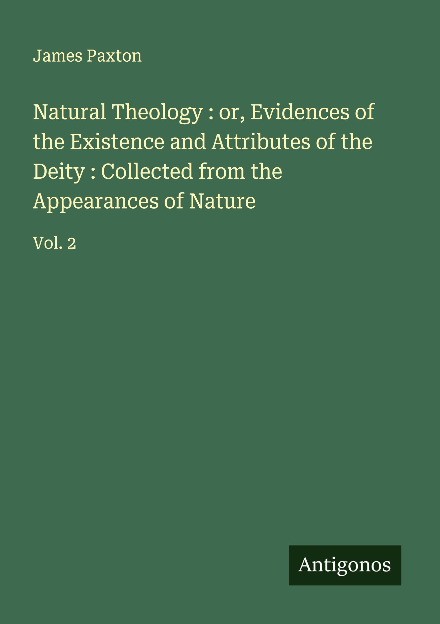 Natural Theology : or, Evidences of the Existence and Attributes of the Deity : Collected from the Appearances of Nature Classics