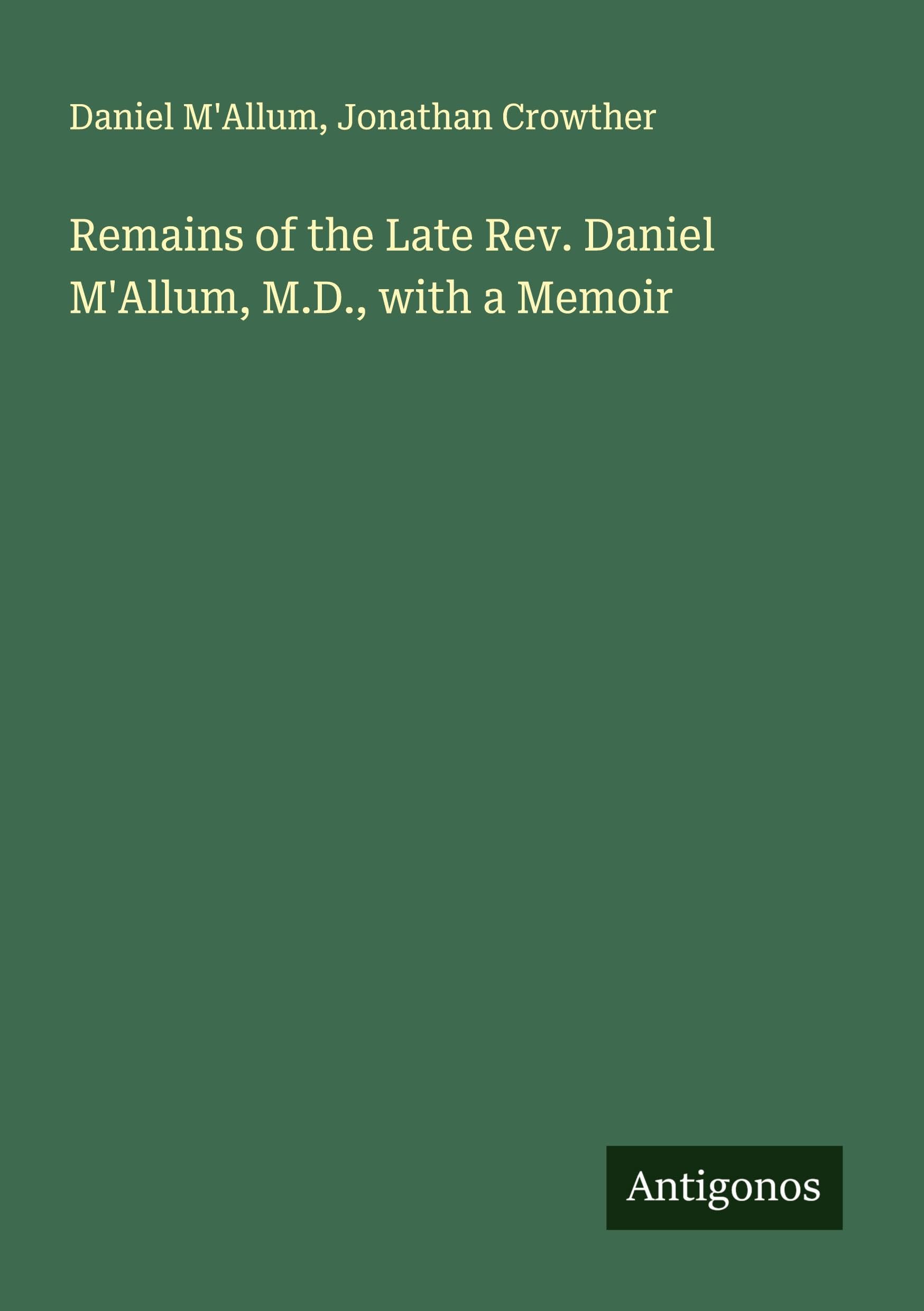 Remains of the Late Rev. Daniel M'Allum, M.D., with a Memoir Classics
