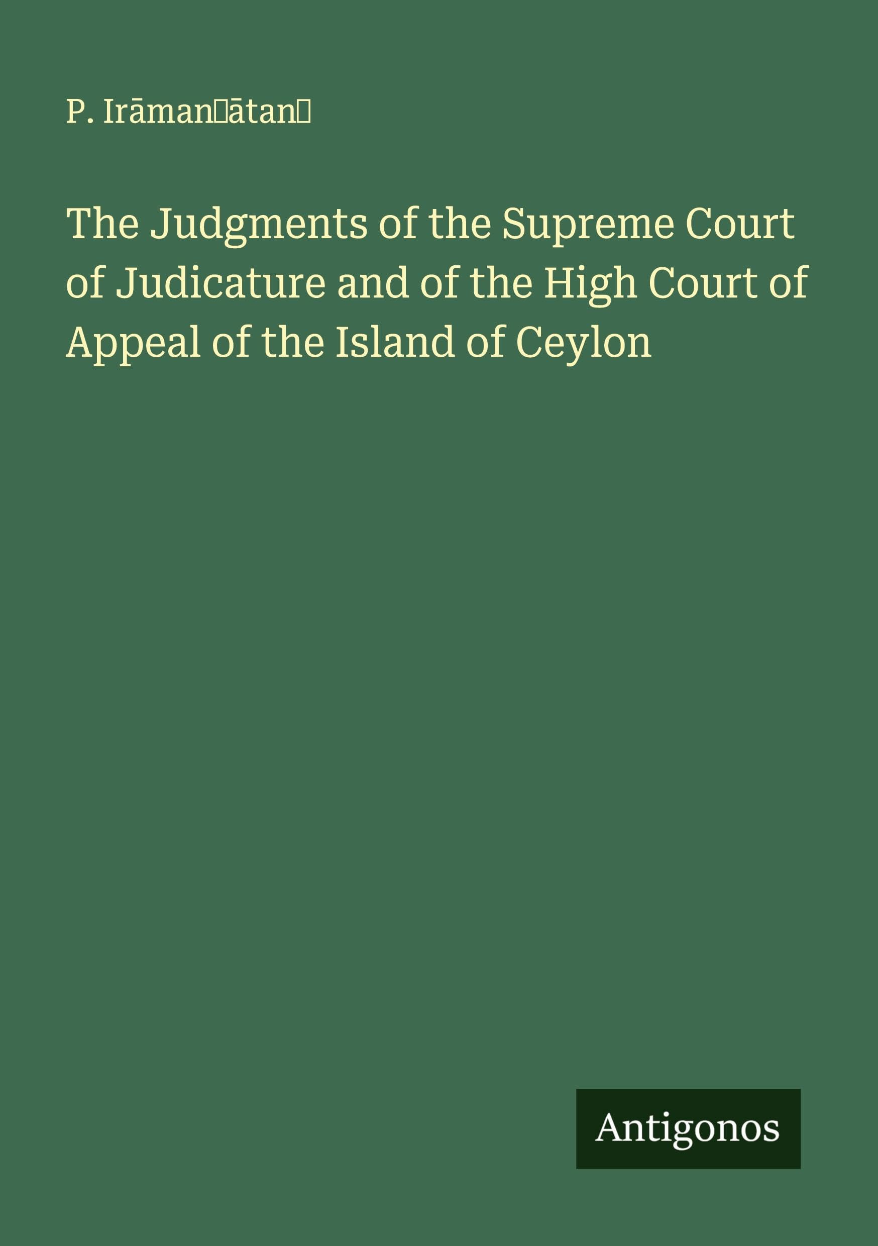 The Judgments of the Supreme Court of Judicature and of the High Court of Appeal of the Island of Ceylon Classics