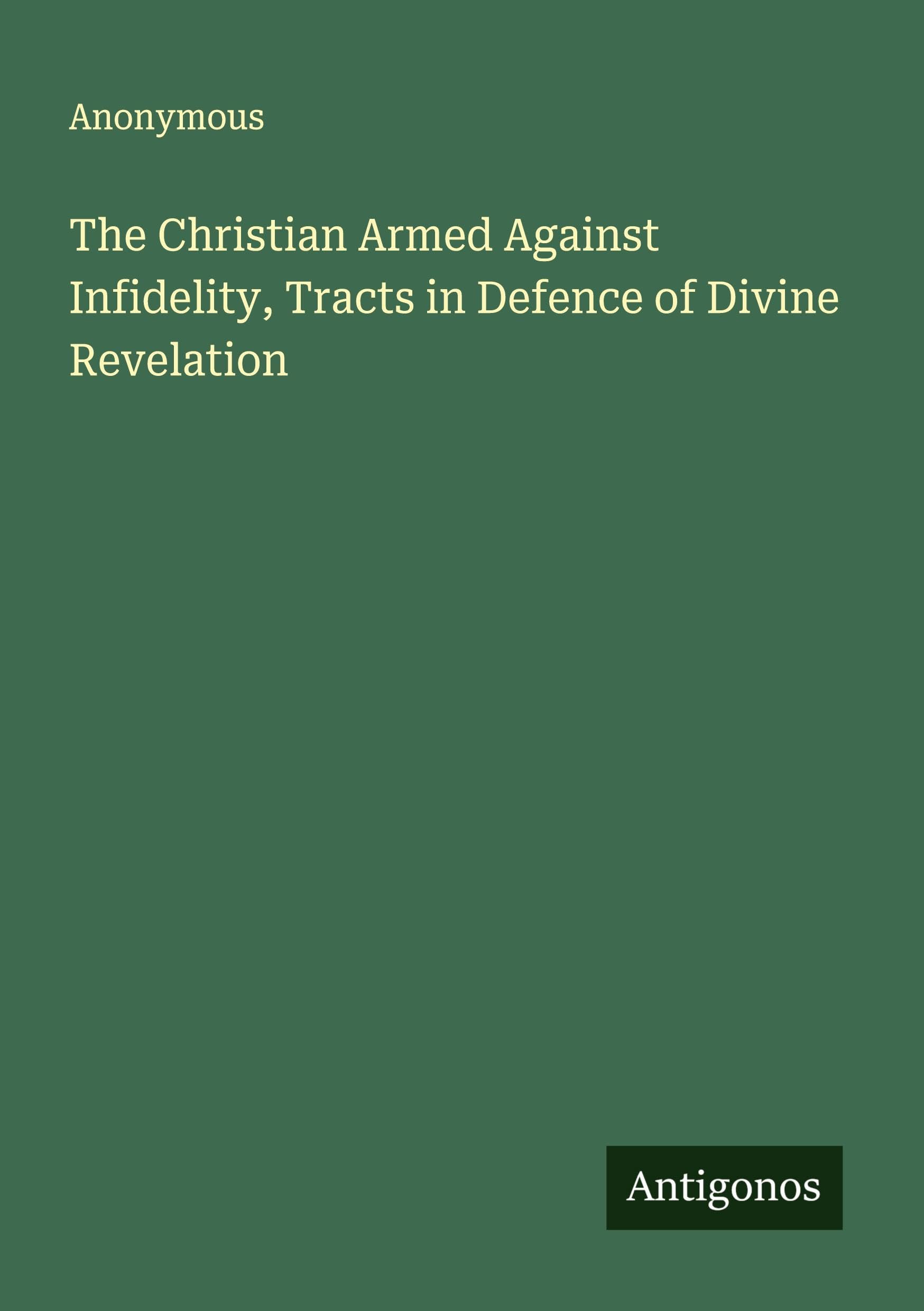The Christian Armed Against Infidelity, Tracts in Defence of Divine Revelation Classics