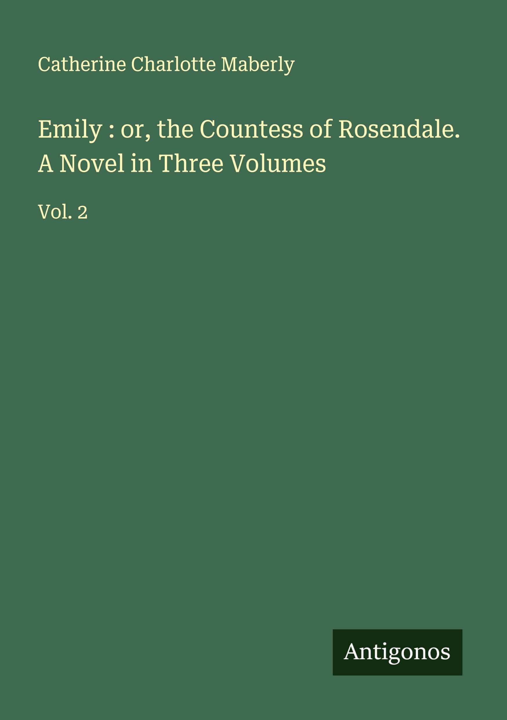 Emily : or, the Countess of Rosendale. A Novel in Three Volumes Classics