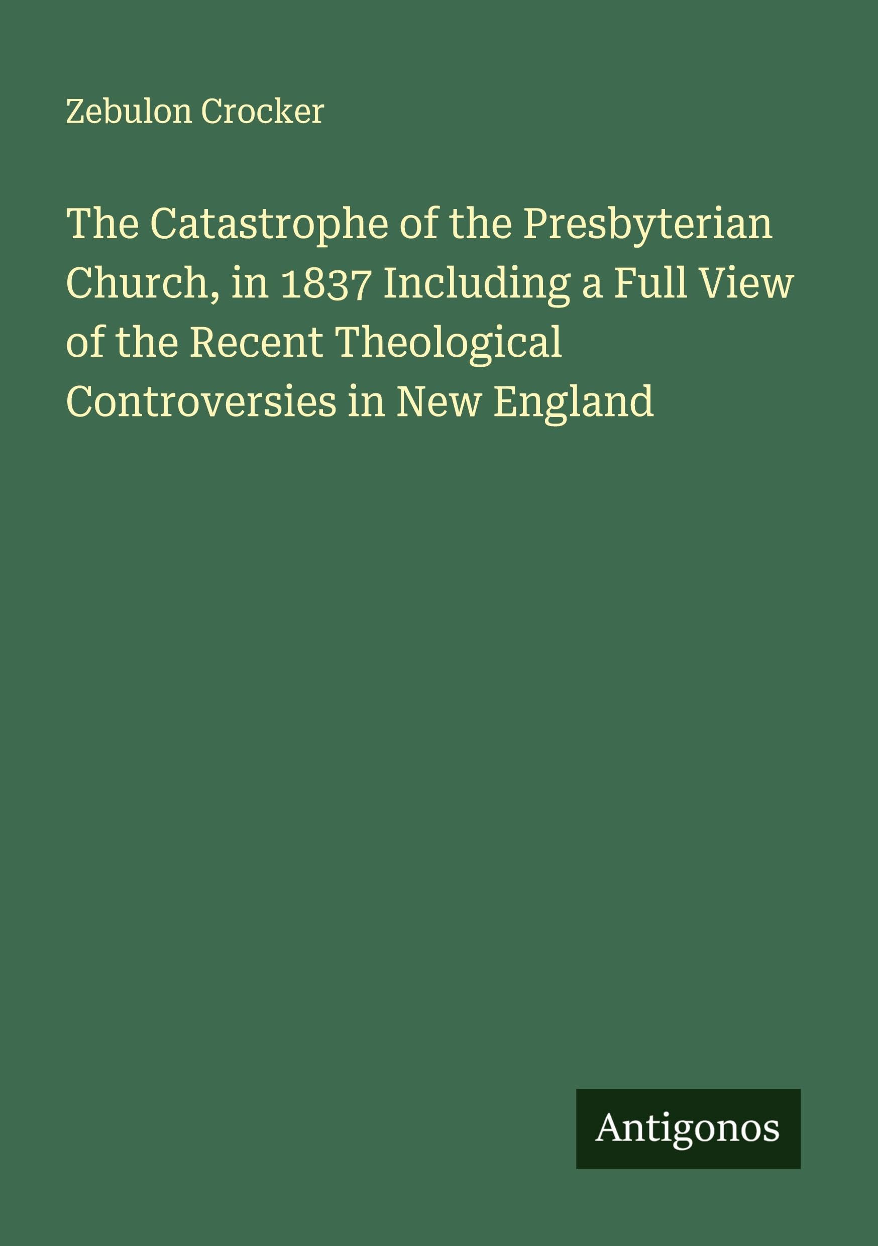 The Catastrophe of the Presbyterian Church, in 1837 Including a Full View of the Recent Theological Controversies in New England Classics
