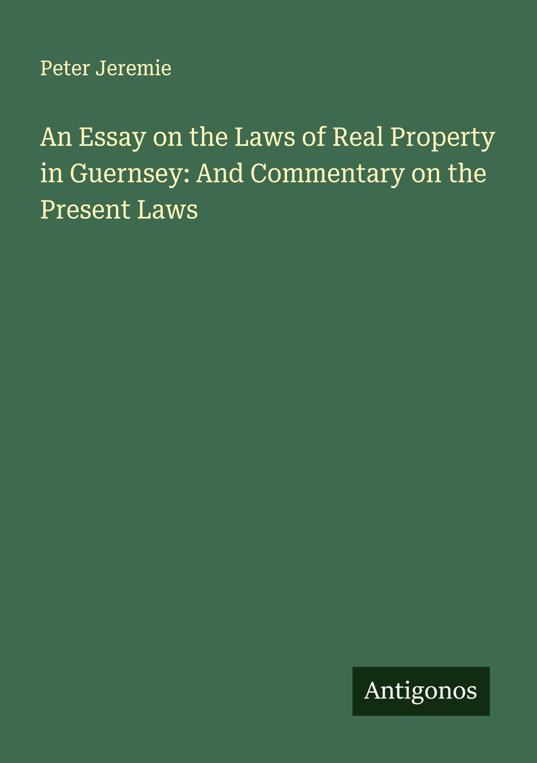 An Essay on the Laws of Real Property in Guernsey: And Commentary on the Present Laws Classics