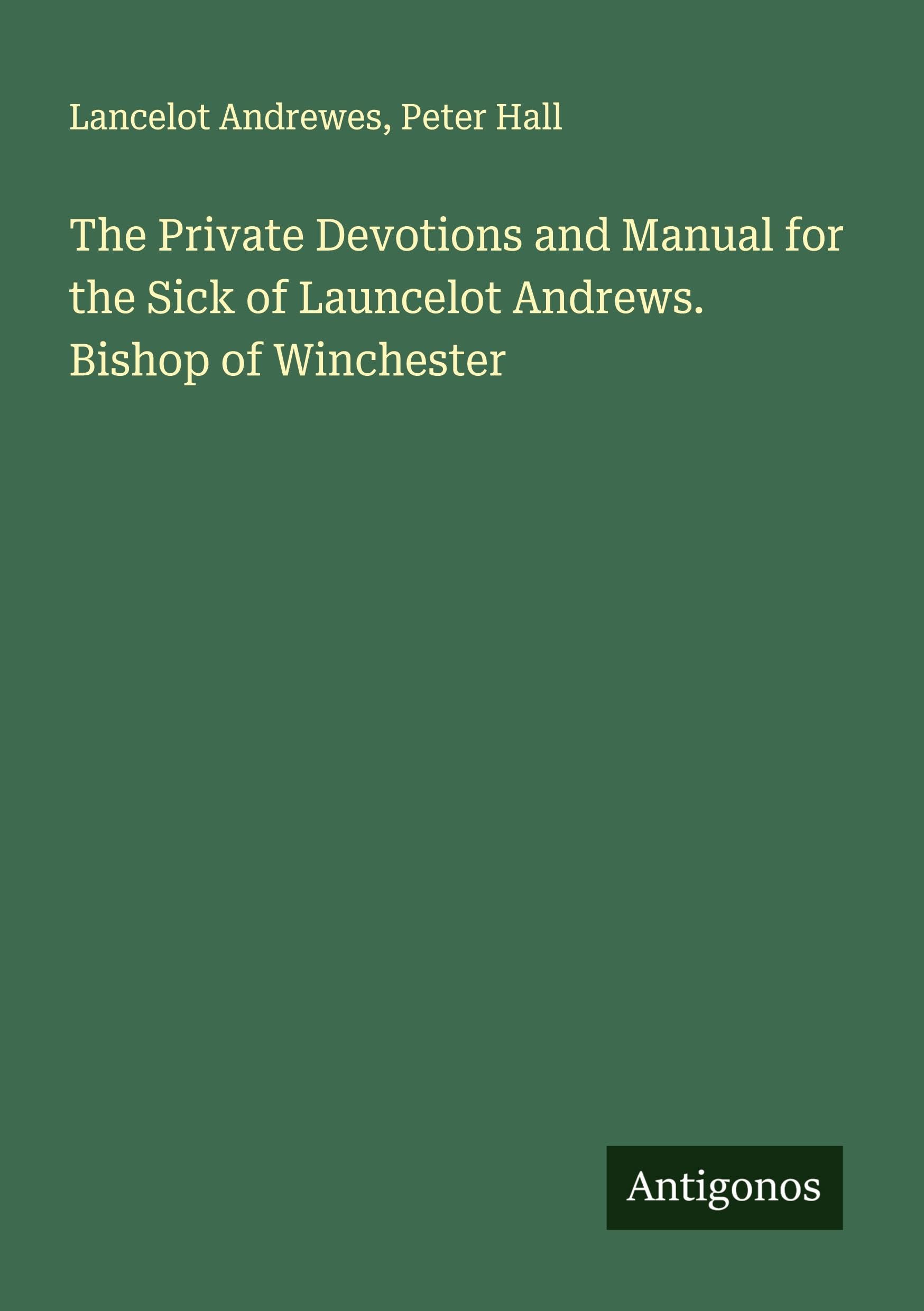 The Private Devotions and Manual for the Sick of Launcelot Andrews. Bishop of Winchester Classics