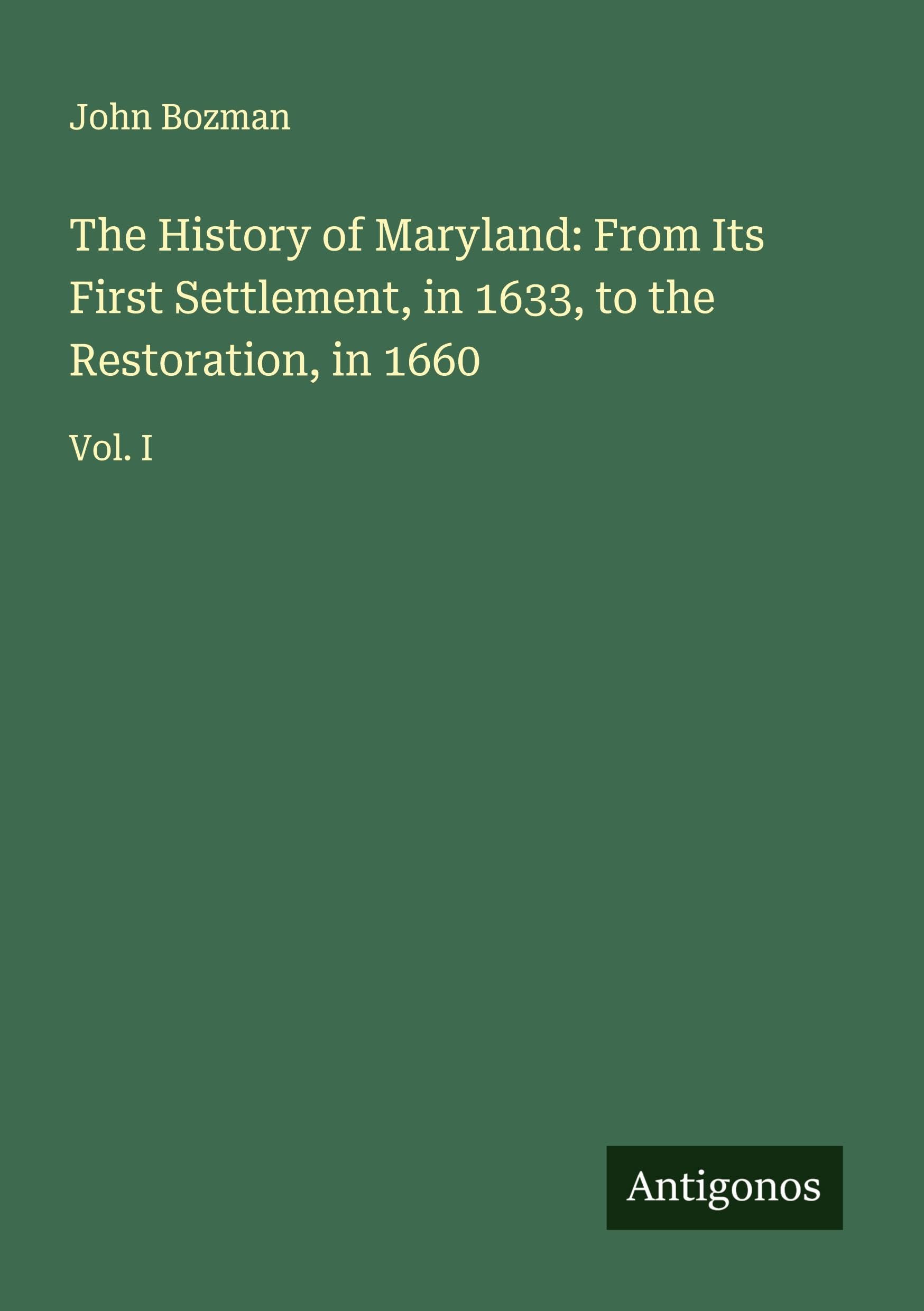 The History of Maryland: From Its First Settlement, in 1633, to the Restoration, in 1660 Classics