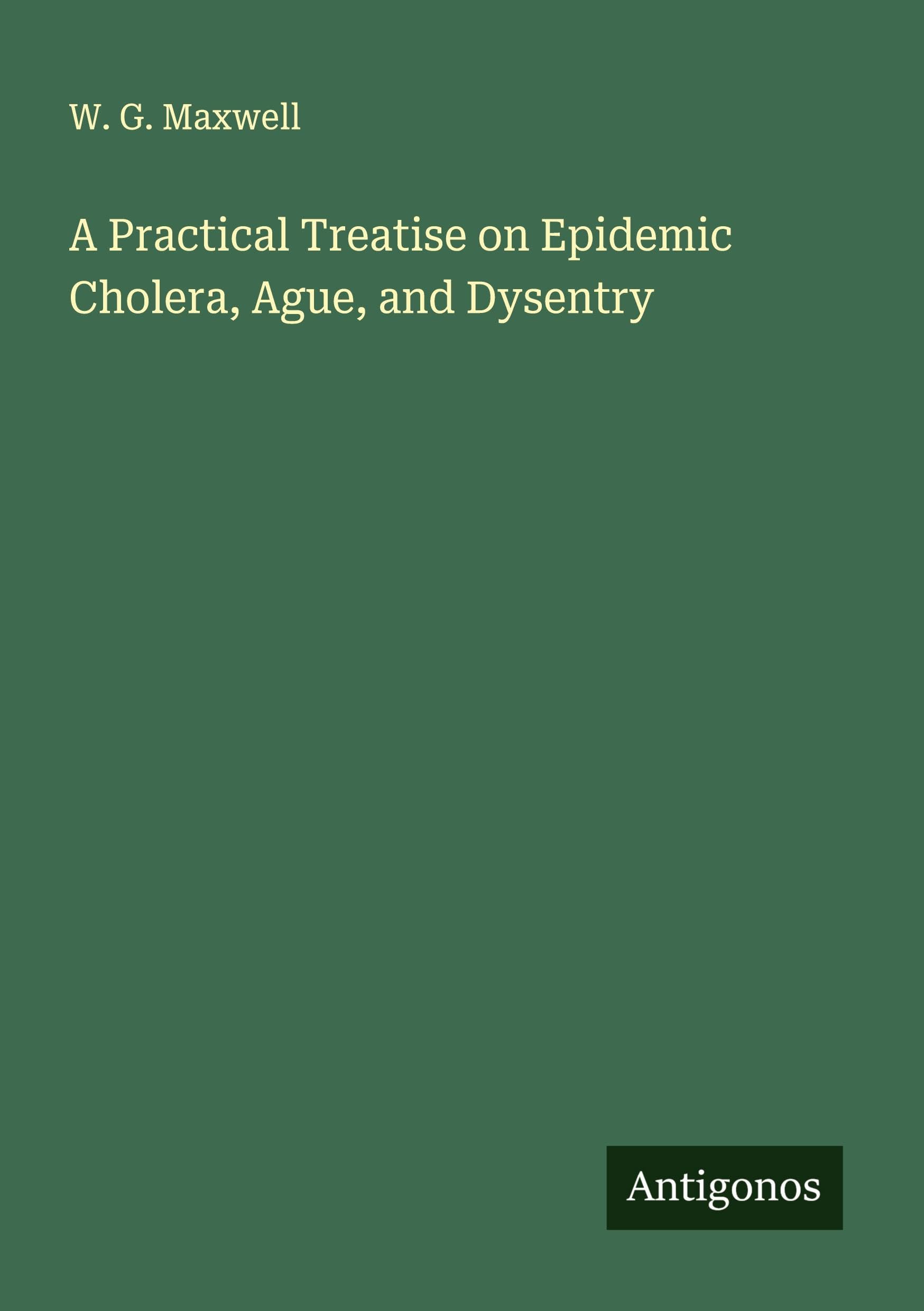 A Practical Treatise on Epidemic Cholera, Ague, and Dysentry Classics