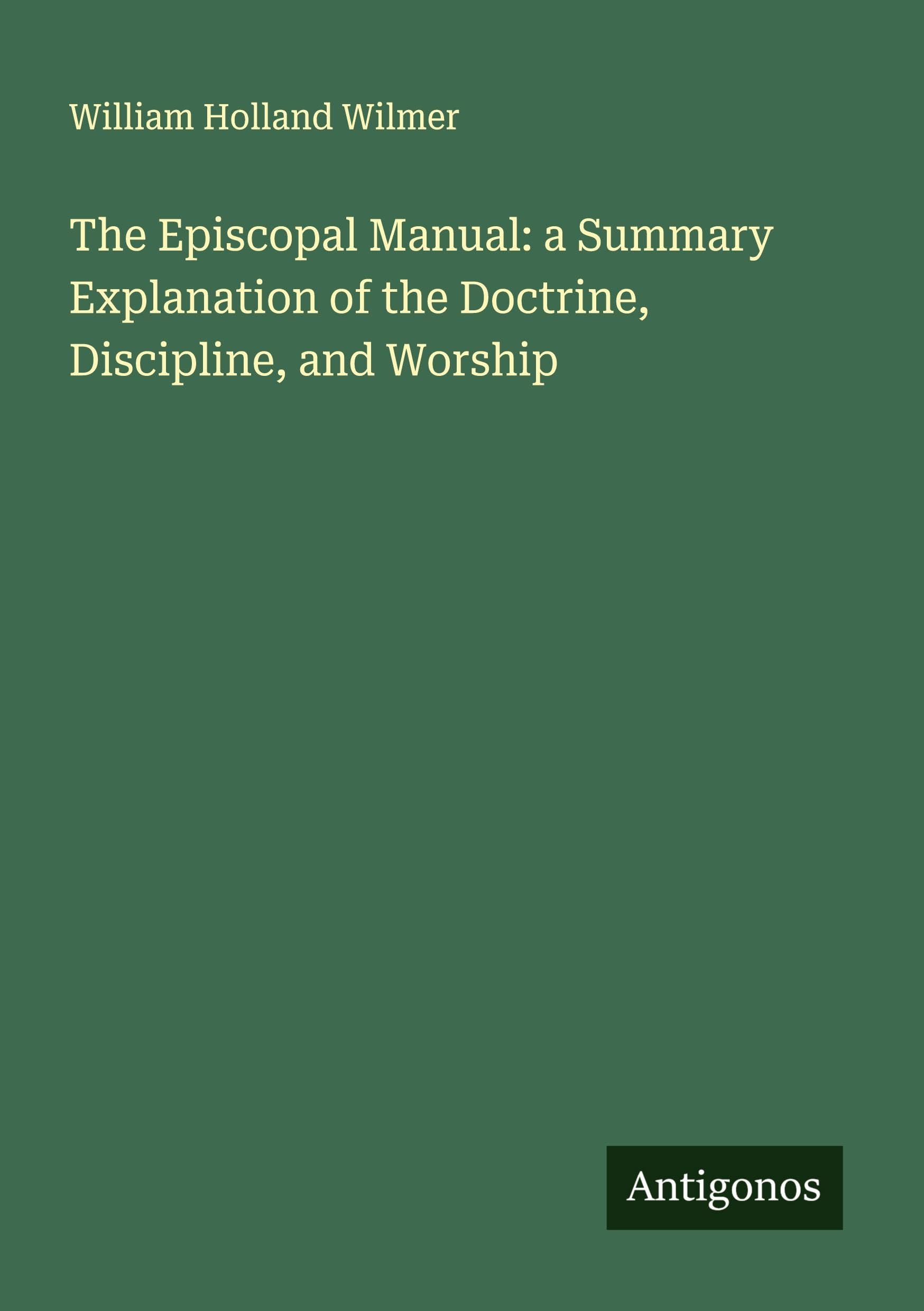 The Episcopal Manual: a Summary Explanation of the Doctrine, Discipline, and Worship Classics