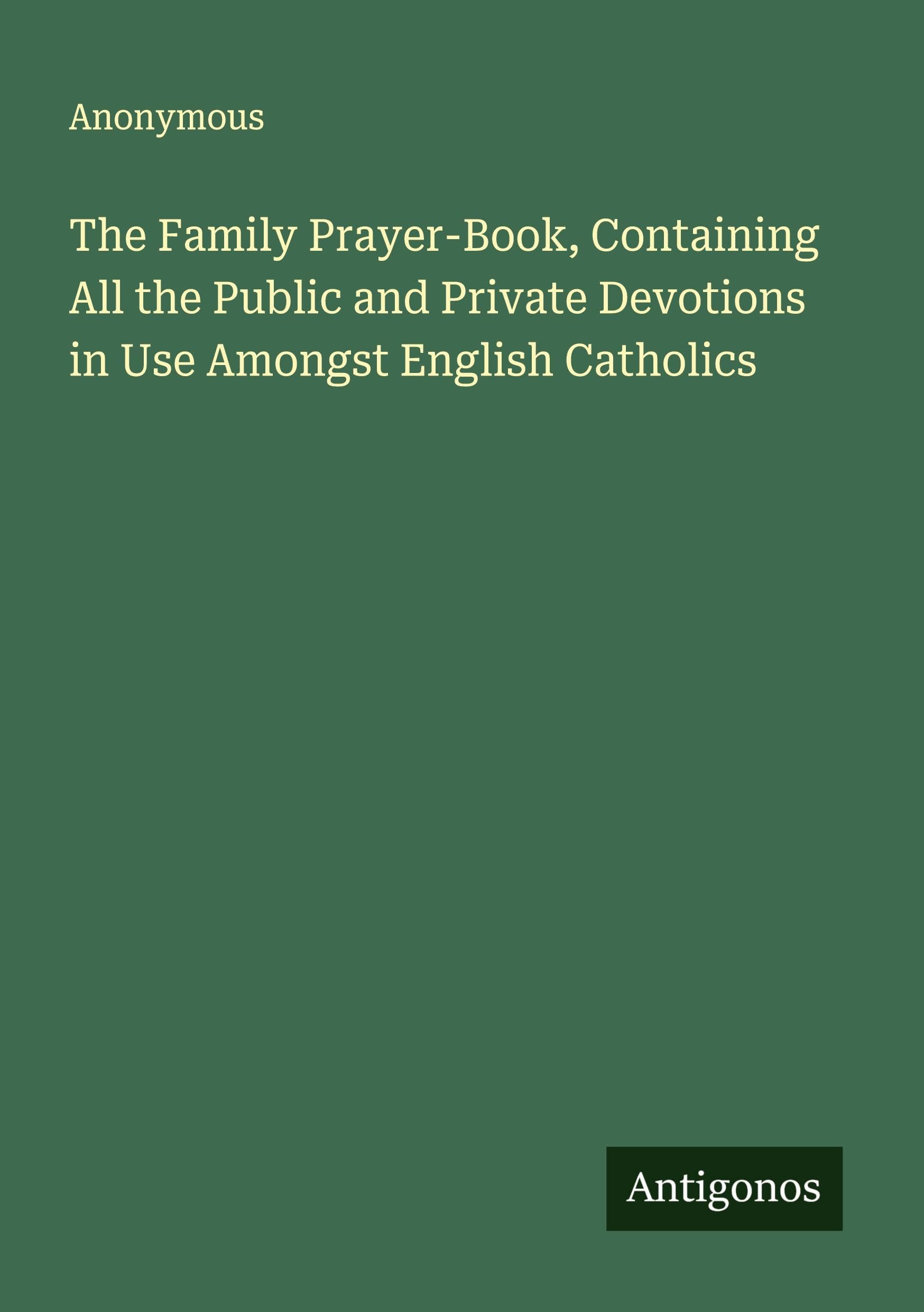 The Family Prayer-Book, Containing All the Public and Private Devotions in Use Amongst English Catholics Classics