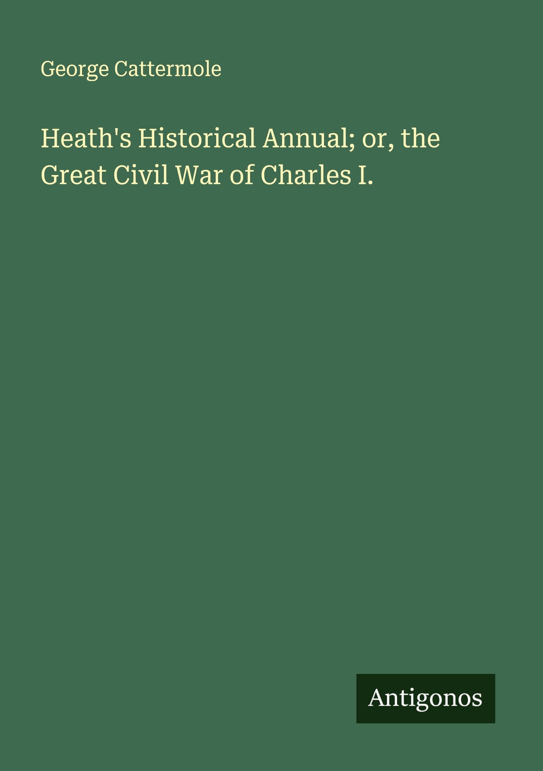 Heath's Historical Annual; or, the Great Civil War of Charles I. Classics