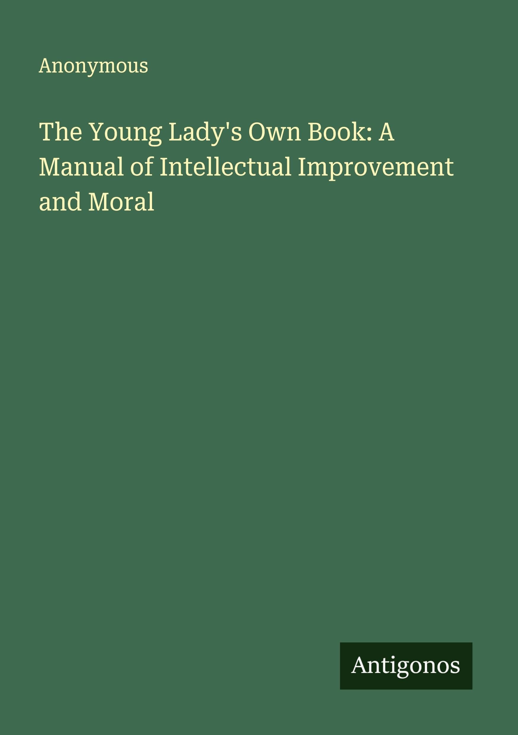 The Young Lady's Own Book: A Manual of Intellectual Improvement and Moral Classics