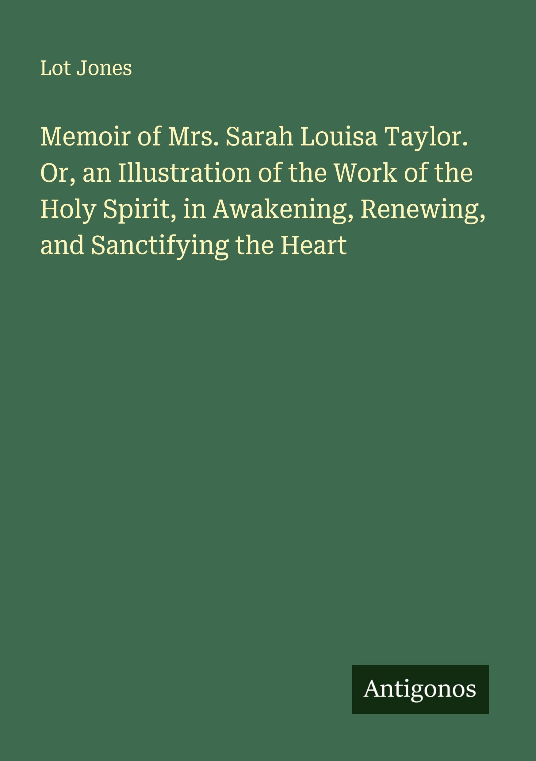 Memoir of Mrs. Sarah Louisa Taylor. Or, an Illustration of the Work of the Holy Spirit, in Awakening, Renewing, and Sanctifying the Heart Classics
