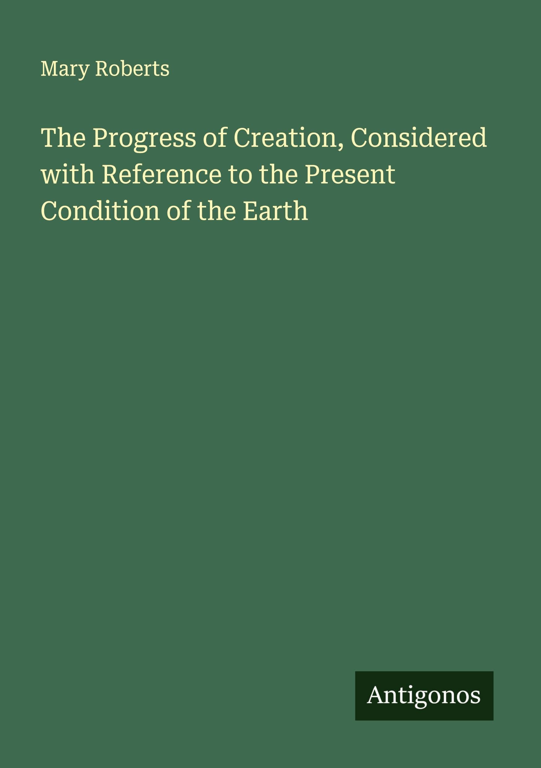 The Progress of Creation, Considered with Reference to the Present Condition of the Earth Classics
