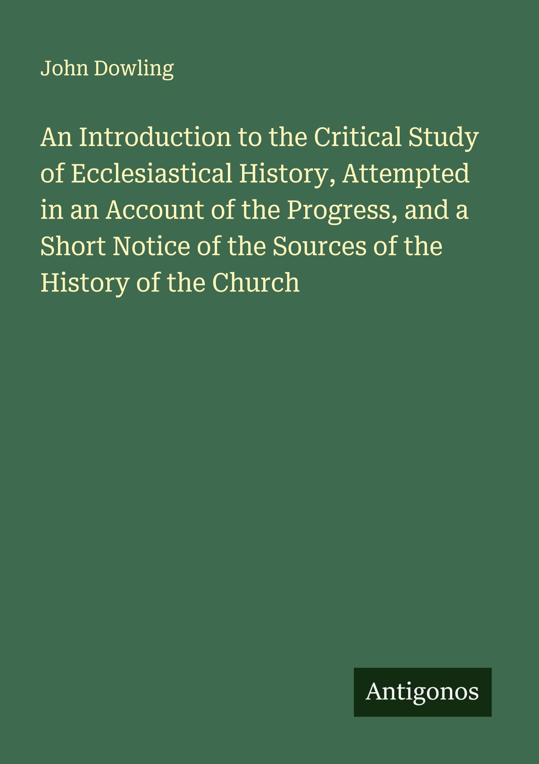 An Introduction to the Critical Study of Ecclesiastical History, Attempted in an Account of the Progress, and a Short Notice of the Sources of the History of the Church Classics